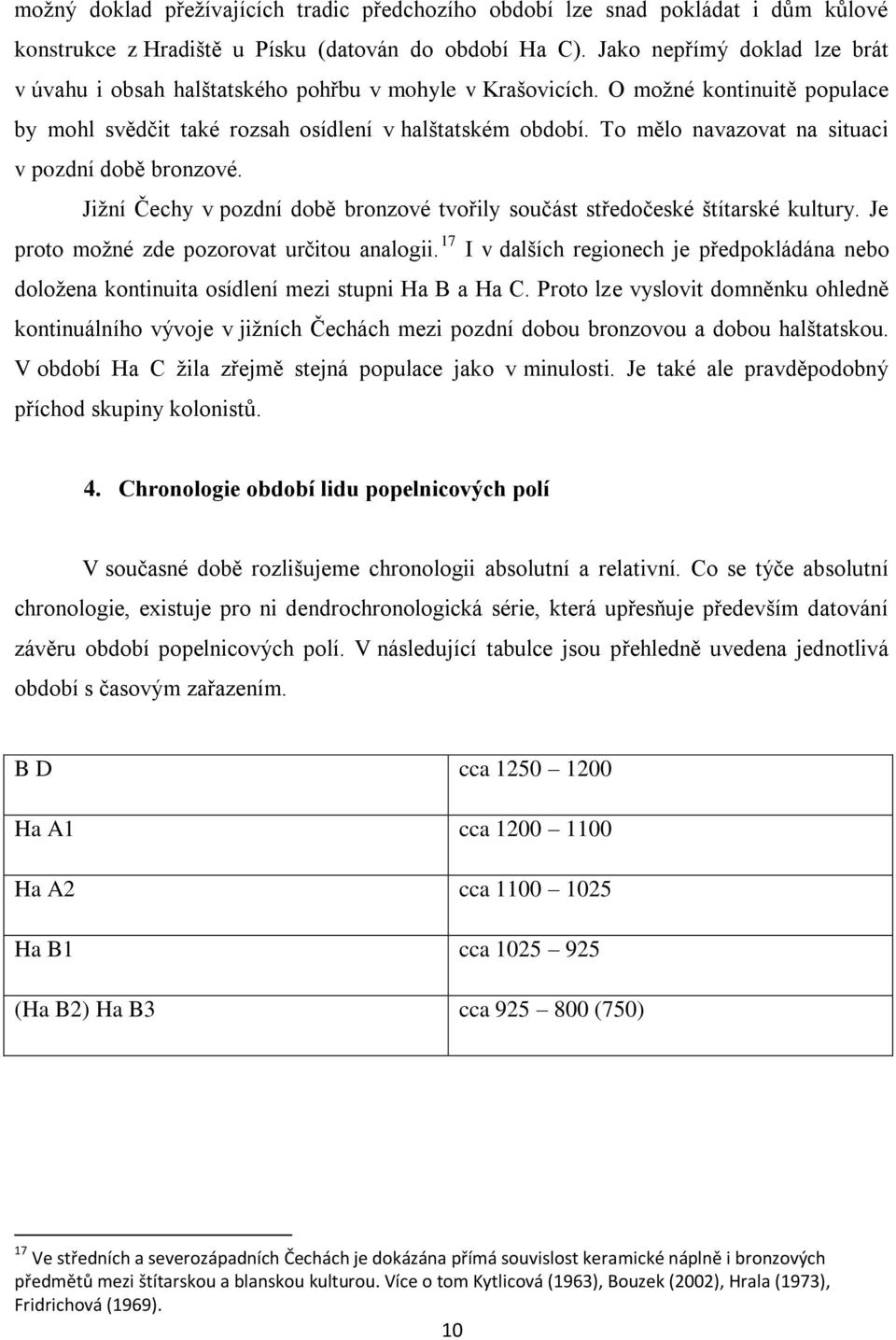 To mělo navazovat na situaci v pozdní době bronzové. Jiţní Čechy v pozdní době bronzové tvořily součást středočeské štítarské kultury. Je proto moţné zde pozorovat určitou analogii.