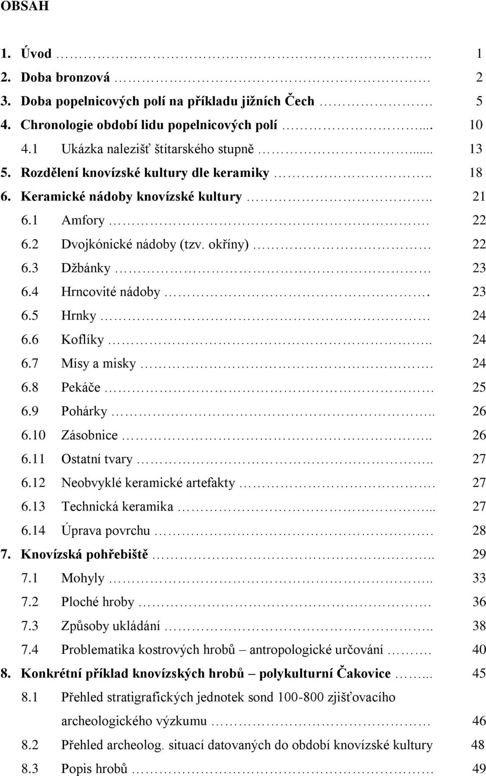 6 Koflíky.. 24 6.7 Mísy a misky. 24 6.8 Pekáče 25 6.9 Pohárky.. 26 6.10 Zásobnice.. 26 6.11 Ostatní tvary.. 27 6.12 Neobvyklé keramické artefakty. 27 6.13 Technická keramika... 27 6.14 Úprava povrchu.