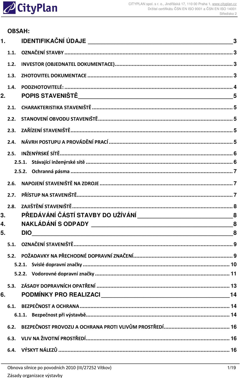 .. 7 2.6. NAPOJENÍ STAVENIŠTĚ NA ZDROJE... 7 2.7. PŘÍSTUP NA STAVENIŠTĚ... 7 2.8. ZAJIŠTĚNÍ STAVENIŠTĚ... 8 3. PŘEDÁVÁNÍ ČÁSTÍ STAVBY DO UŽÍVÁNÍ 8 4. NAKLÁDÁNÍ S ODPADY 8 5. DIO 8 5.1.