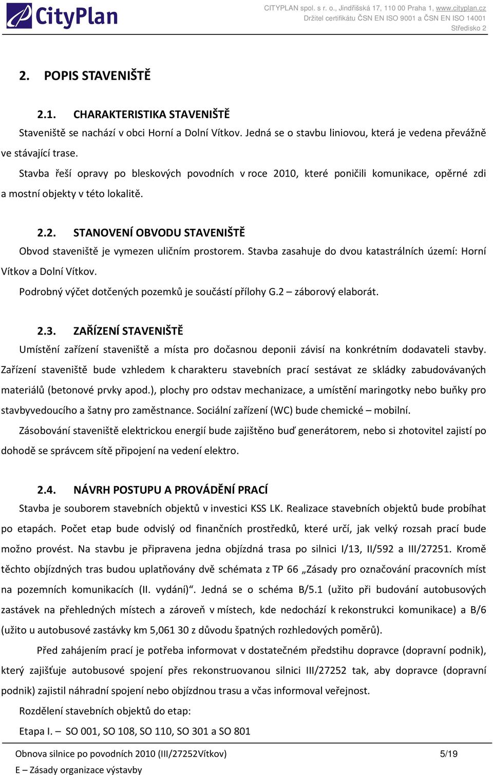 Stavba zasahuje do dvou katastrálních území: Horní Vítkov a Dolní Vítkov. Podrobný výčet dotčených pozemků je součástí přílohy G.2 záborový elaborát. 2.3.