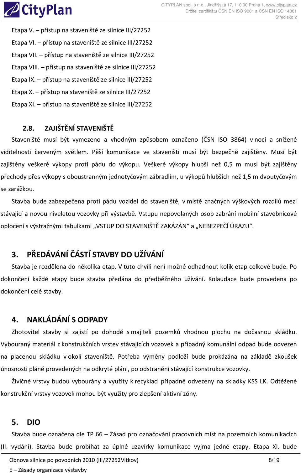 přístup na staveniště ze silnice III/27252 2.8. ZAJIŠTĚNÍ STAVENIŠTĚ Staveniště musí být vymezeno a vhodným způsobem označeno (ČSN ISO 3864) v noci a snížené viditelnosti červeným světlem.