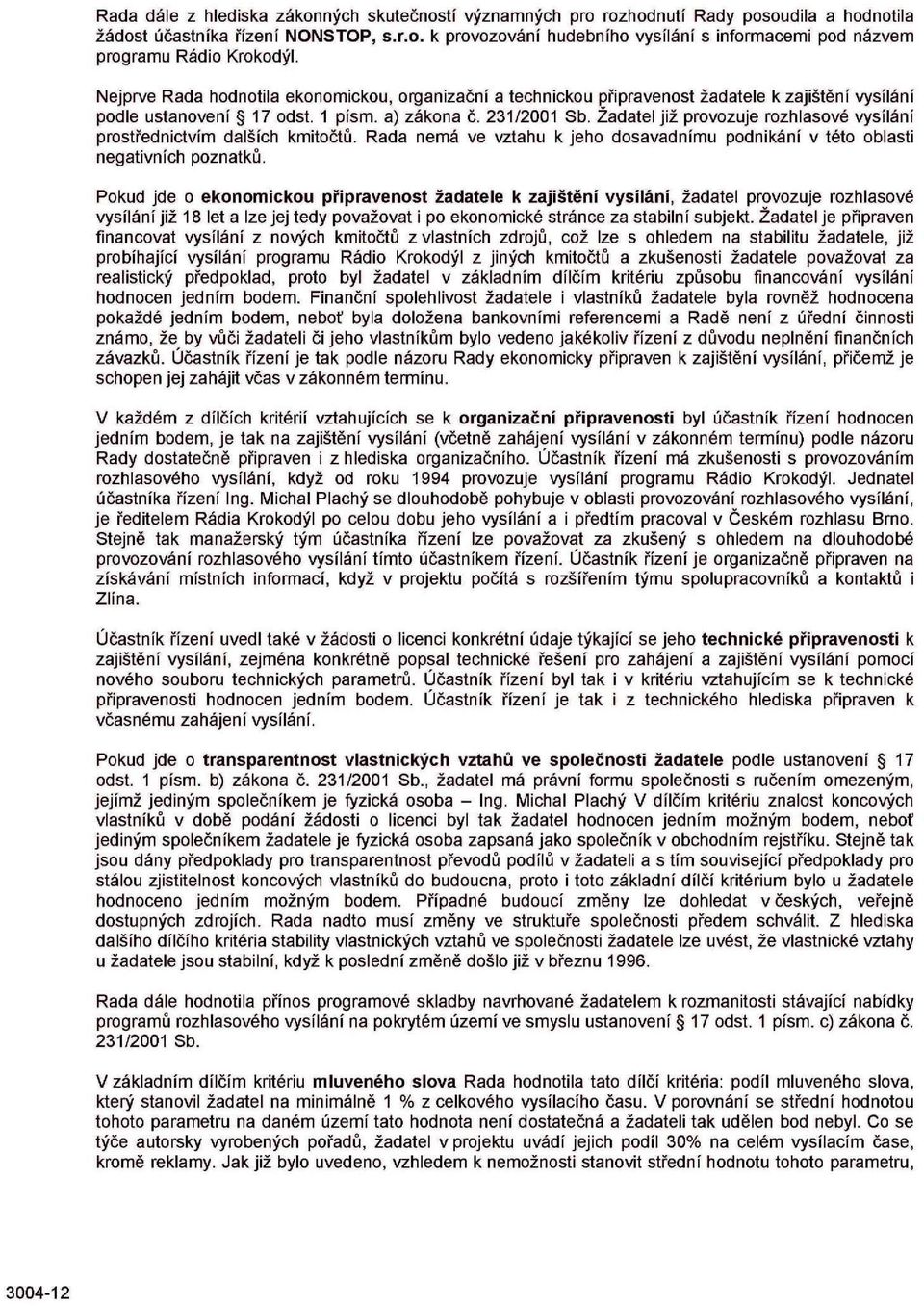 Žadatel již provozuje rozhlasové vysílání prostřednictvím dalších kmitočtů. Rada nemá ve vztahu k jeho dosavadnímu podnikání v této oblasti negativních poznatků.