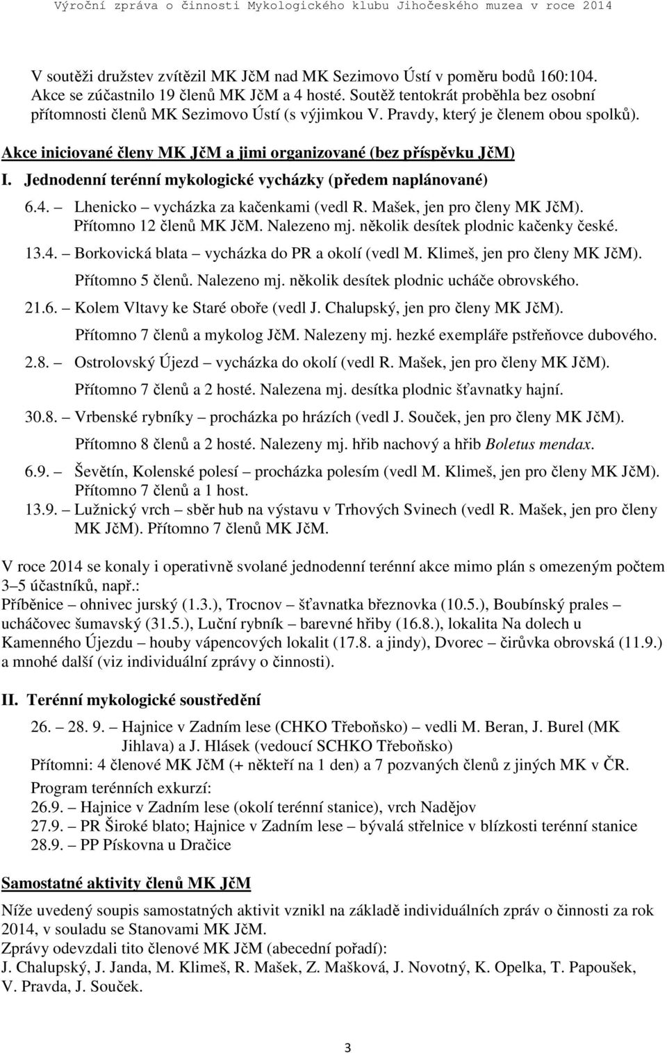 Jednodenní terénní mykologické vycházky (předem naplánované) 6.4. Lhenicko vycházka za kačenkami (vedl R. Mašek, jen pro členy MK JčM). Přítomno 12 členů MK JčM. Nalezeno mj.