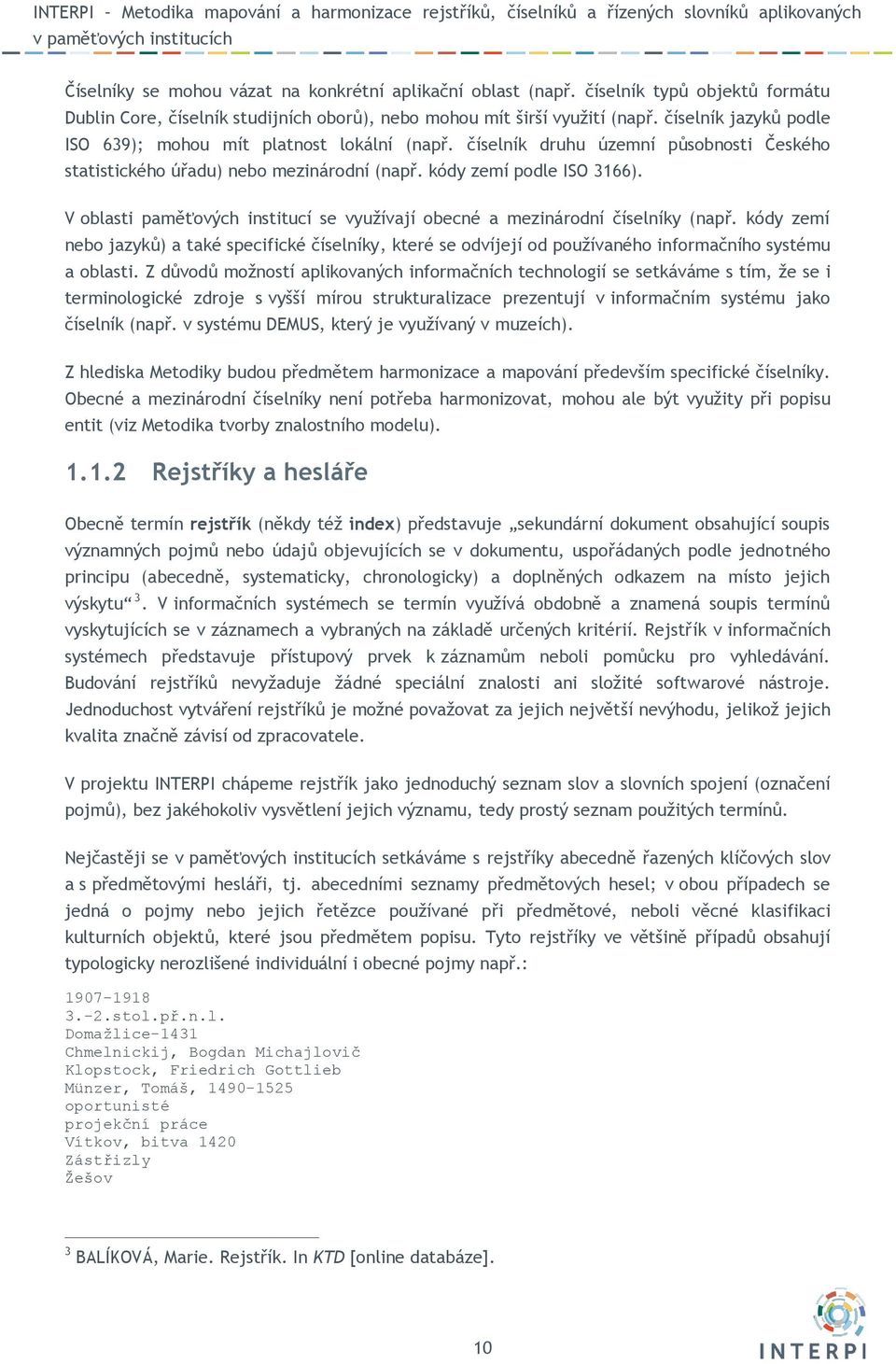 V oblasti paměťových institucí se využívají obecné a mezinárodní číselníky (např. kódy zemí nebo jazyků) a také specifické číselníky, které se odvíjejí od používaného informačního systému a oblasti.