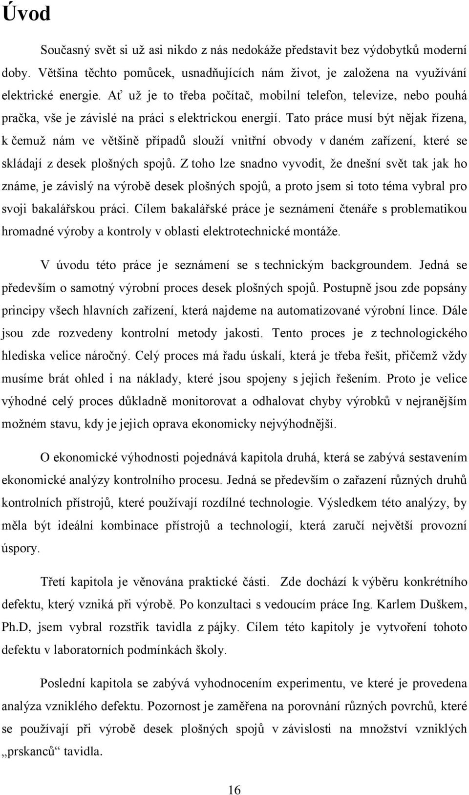 Tato práce musí být nějak řízena, k čemuž nám ve většině případů slouží vnitřní obvody v daném zařízení, které se skládají z desek plošných spojů.