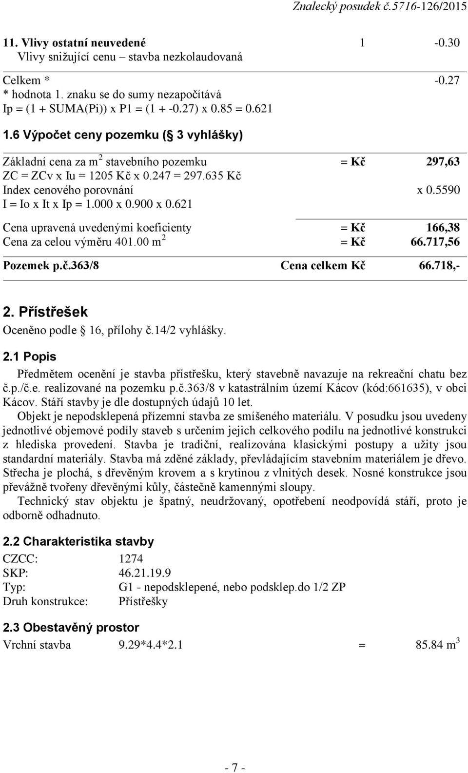 900 x 0.621 Cena upravená uvedenými koeficienty = Kč 166,38 Cena za celou výměru 401.00 m 2 = Kč 66.717,56 Pozemek p.č.363/8 Cena celkem Kč 66.718,- 2. Přístřešek Oceněno podle 16, přílohy č.