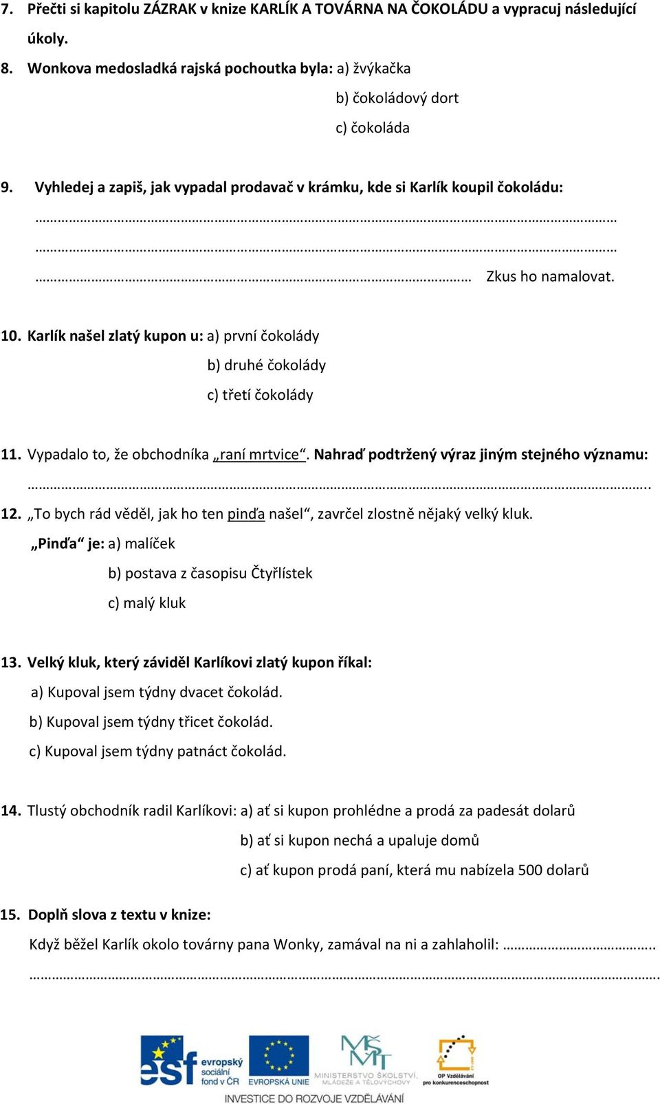 Vypadalo to, že obchodníka raní mrtvice. Nahraď podtržený výraz jiným stejného významu: 12. To bych rád věděl, jak ho ten pinďa našel, zavrčel zlostně nějaký velký kluk.