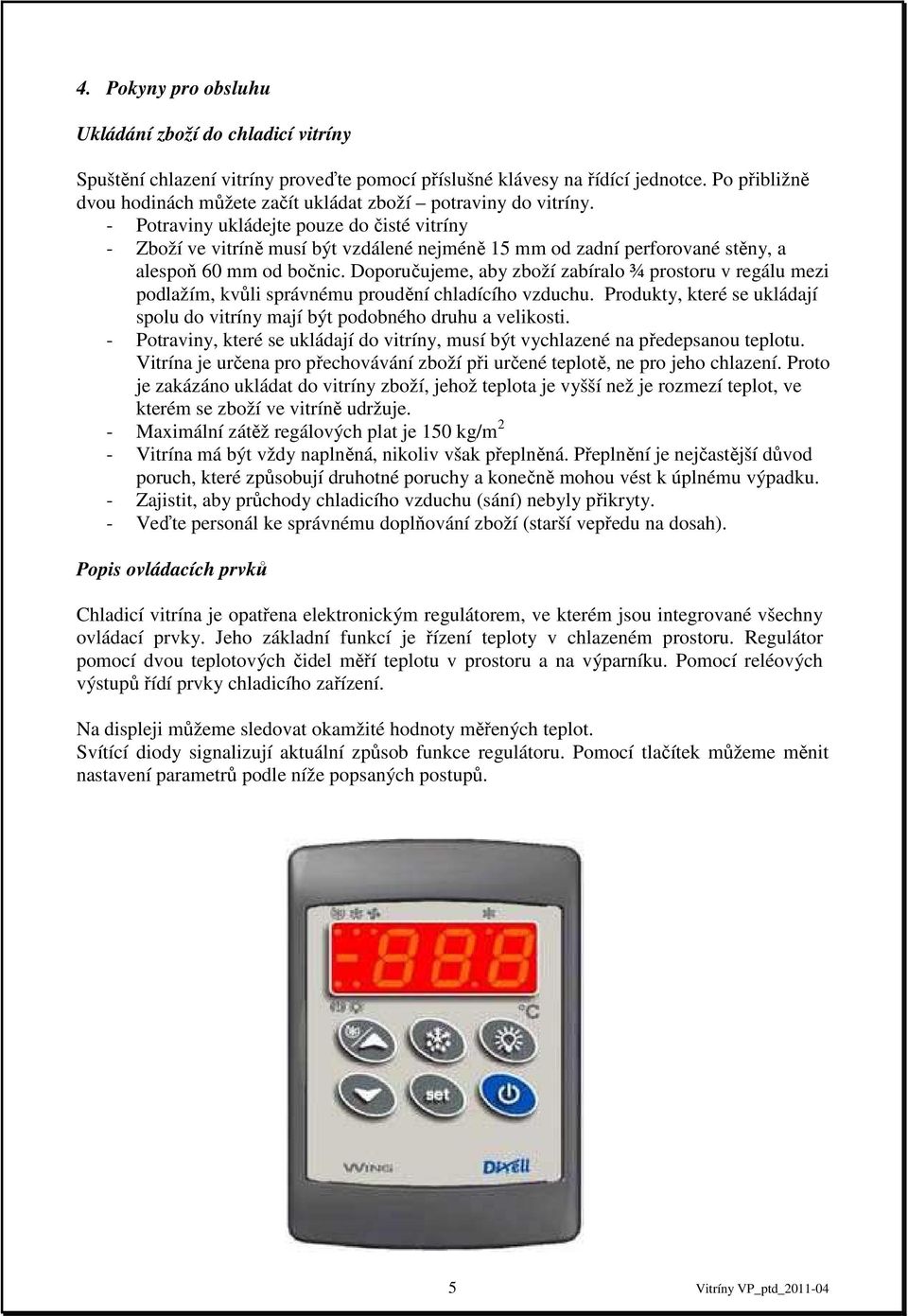 - Potraviny ukládejte pouze do čisté vitríny - Zboží ve vitríně musí být vzdálené nejméně 15 mm od zadní perforované stěny, a alespoň 60 mm od bočnic.