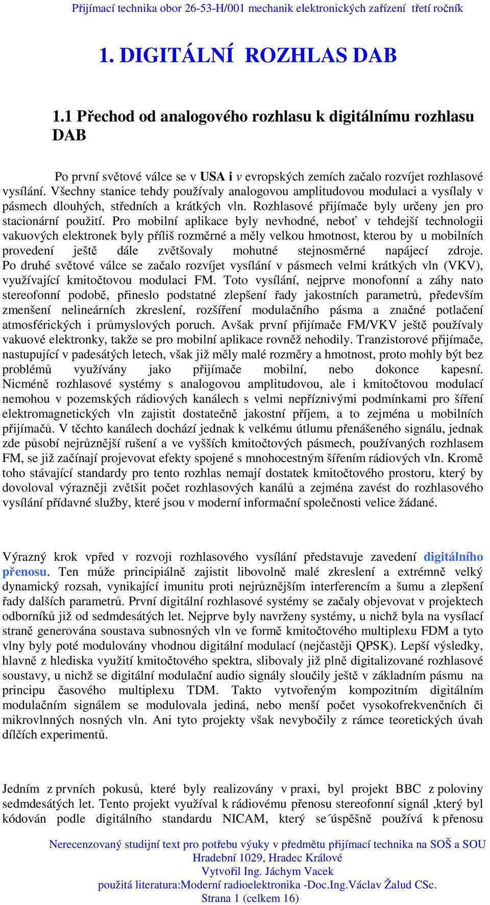 Pro mobilní aplikace byly nevhodné, neboť v tehdejší technologii vakuových elektronek byly příliš rozměrné a měly velkou hmotnost, kterou by u mobilních provedení ještě dále zvětšovaly mohutné