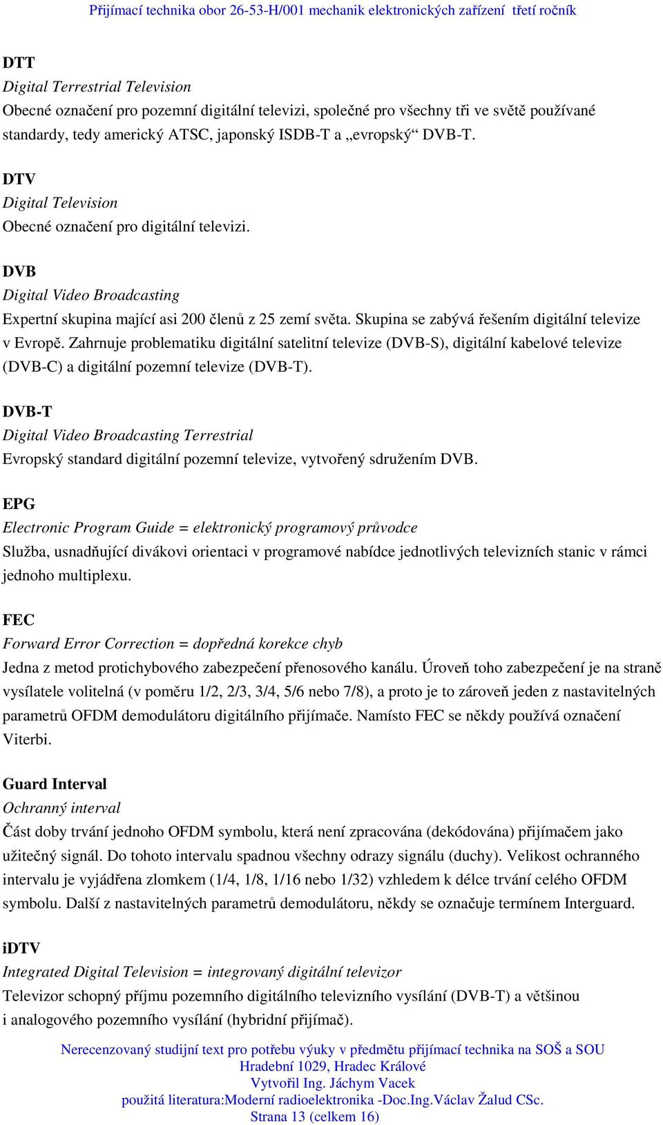 Skupina se zabývá řešením digitální televize v Evropě. Zahrnuje problematiku digitální satelitní televize (DVB-S), digitální kabelové televize (DVB-C) a digitální pozemní televize (DVB-T).