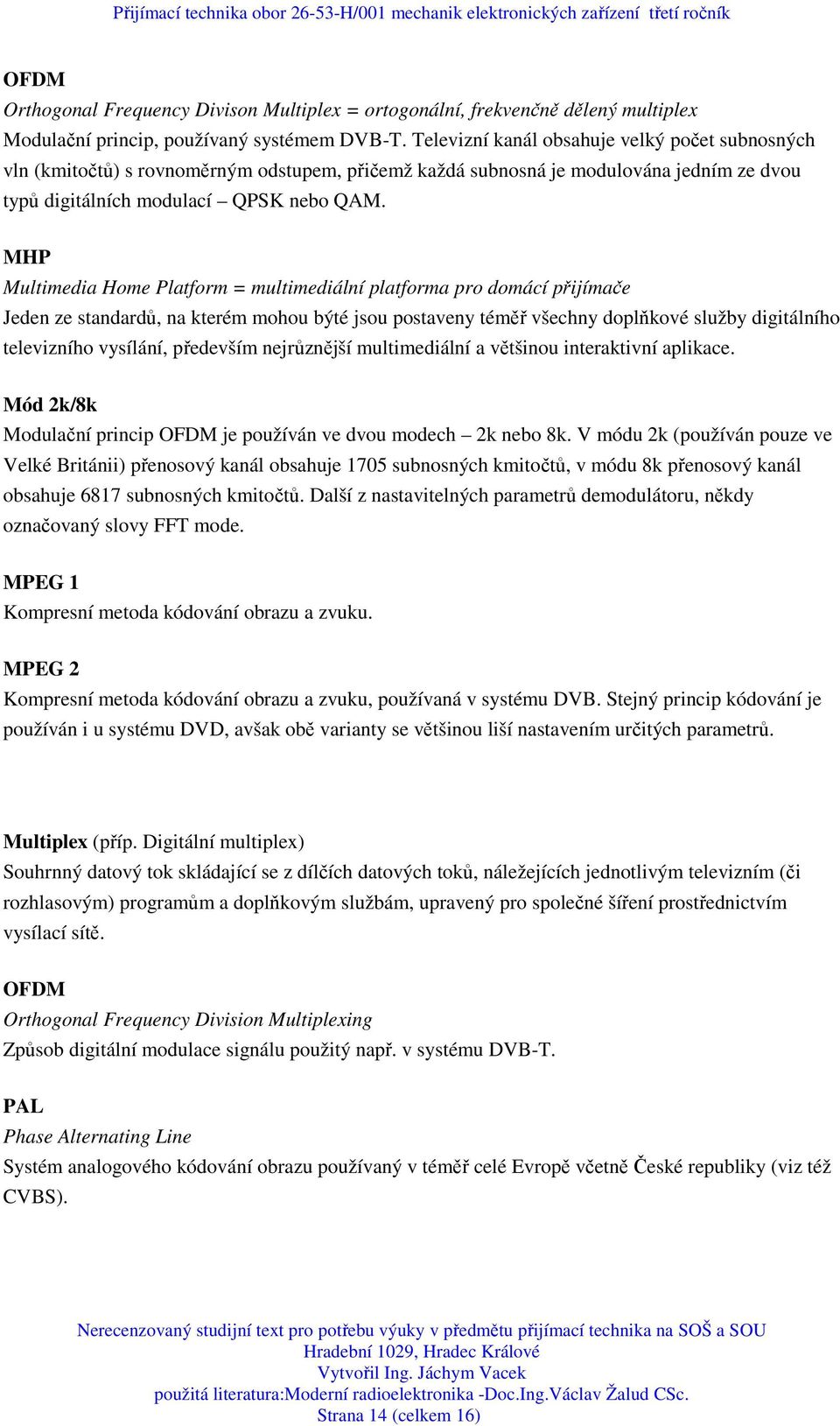 MHP Multimedia Home Platform = multimediální platforma pro domácí přijímače Jeden ze standardů, na kterém mohou býté jsou postaveny téměř všechny doplňkové služby digitálního televizního vysílání,