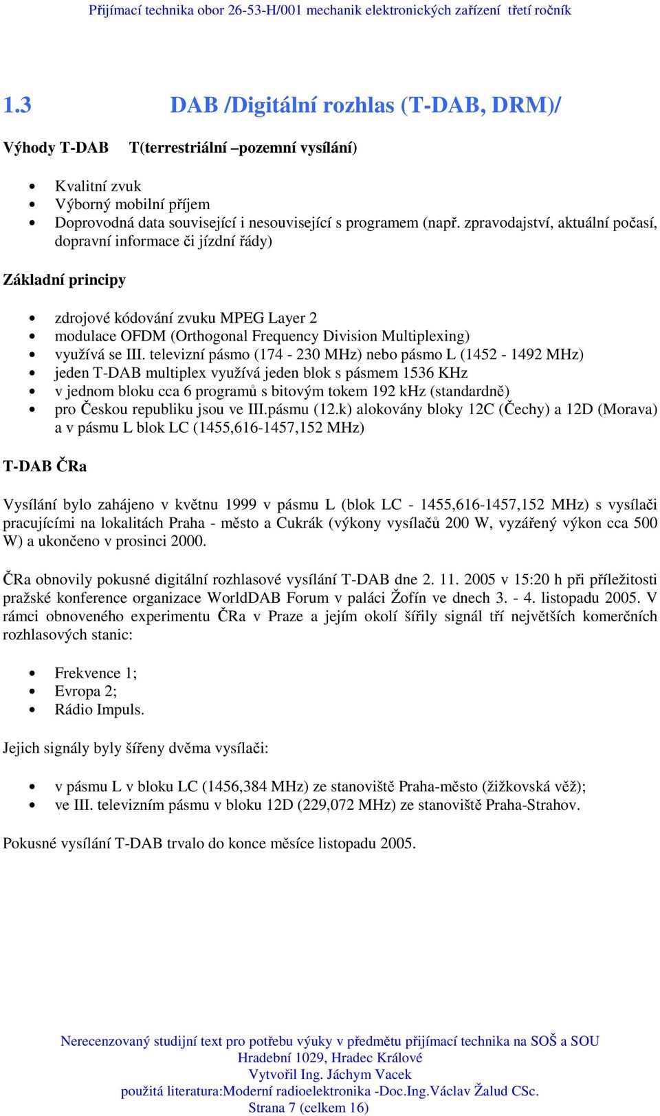 televizní pásmo (174-230 MHz) nebo pásmo L (1452-1492 MHz) jeden T-DAB multiplex využívá jeden blok s pásmem 1536 KHz v jednom bloku cca 6 programů s bitovým tokem 192 khz (standardně) pro Českou