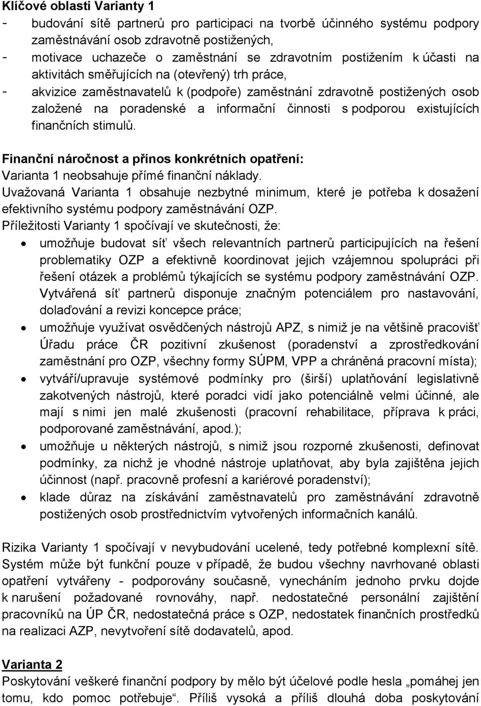 podporou existujících finančních stimulů. Finanční náročnost a přínos konkrétních opatření: Varianta 1 neobsahuje přímé finanční náklady.