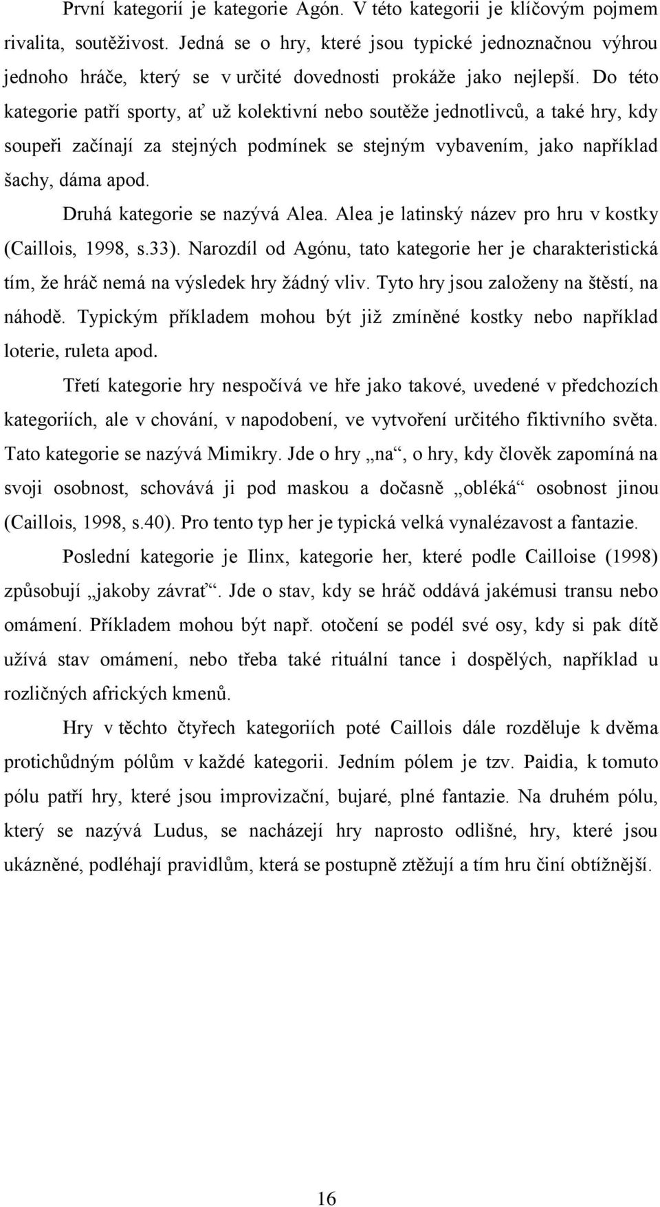 Do této kategorie patří sporty, ať už kolektivní nebo soutěže jednotlivců, a také hry, kdy soupeři začínají za stejných podmínek se stejným vybavením, jako například šachy, dáma apod.