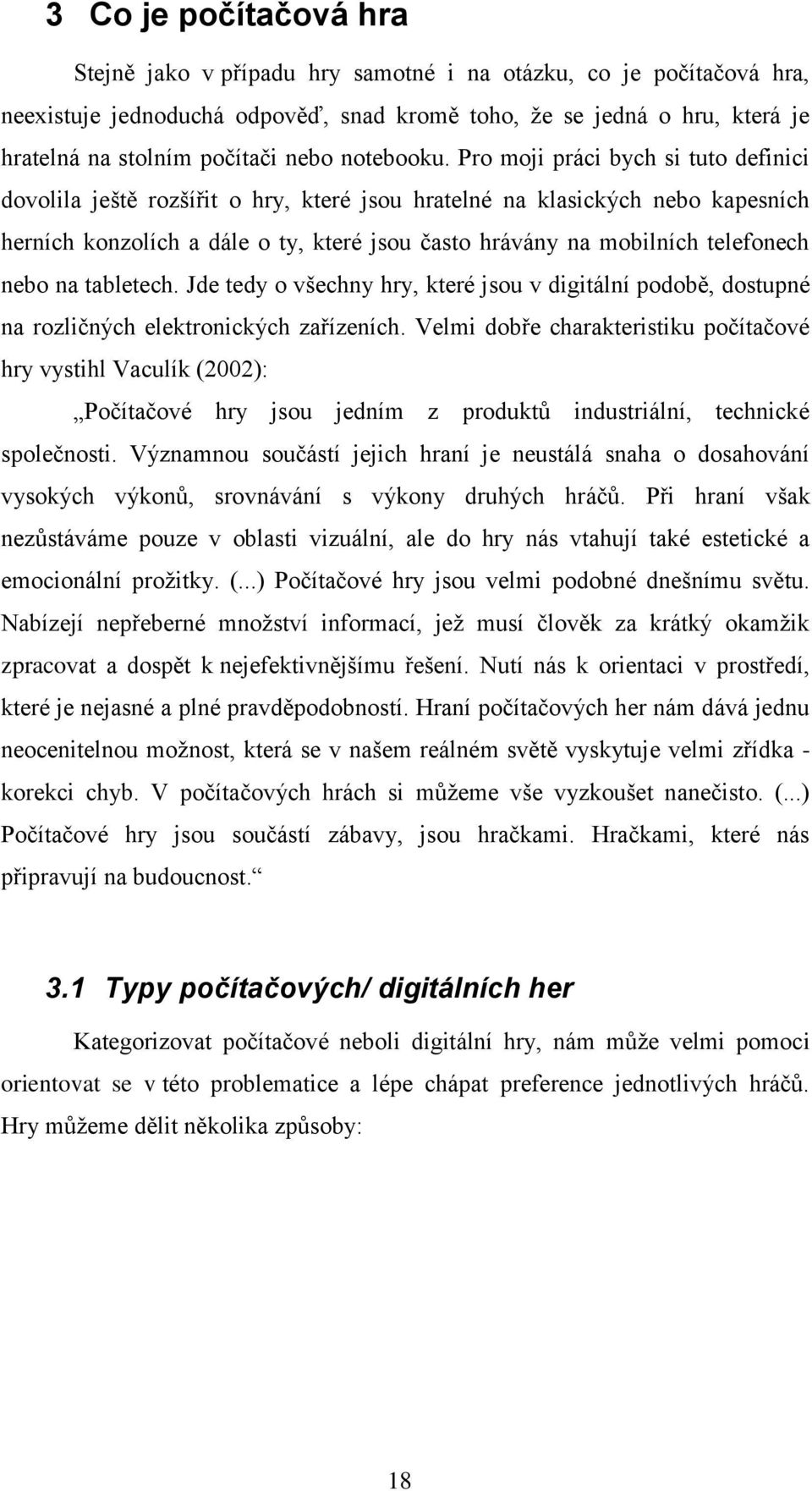 Pro moji práci bych si tuto definici dovolila ještě rozšířit o hry, které jsou hratelné na klasických nebo kapesních herních konzolích a dále o ty, které jsou často hrávány na mobilních telefonech