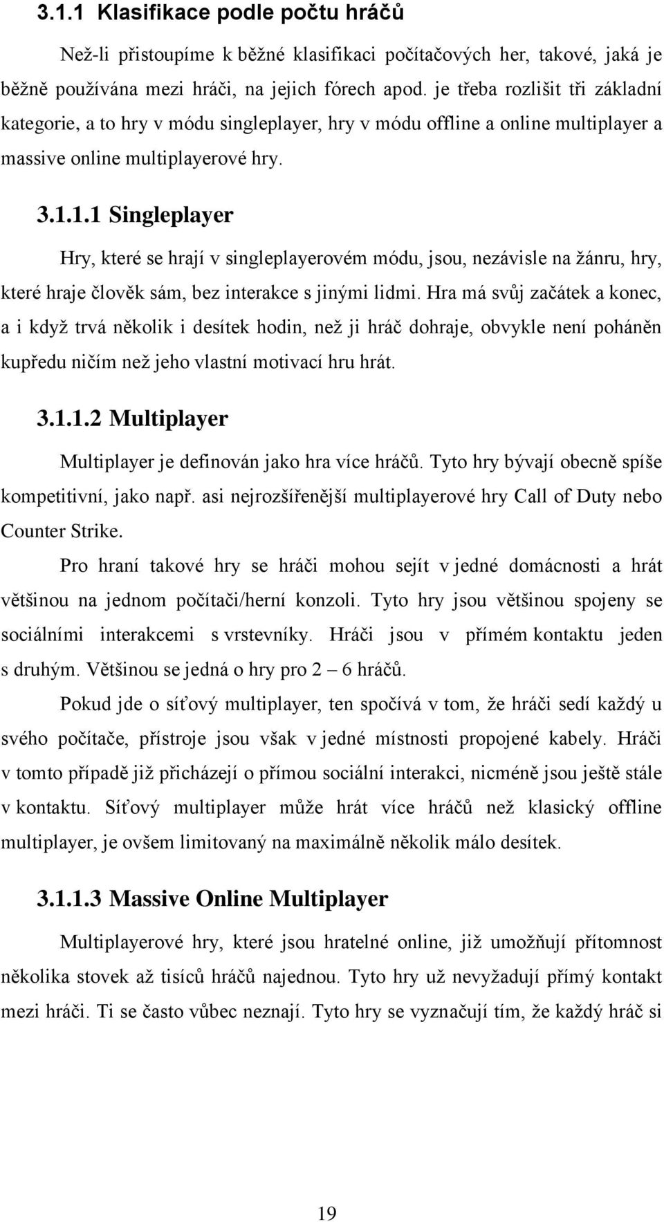 1.1 Singleplayer Hry, které se hrají v singleplayerovém módu, jsou, nezávisle na žánru, hry, které hraje člověk sám, bez interakce s jinými lidmi.