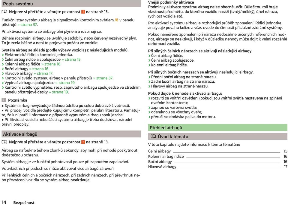 Systém airbag se skládá (podle výbavy vozidla) z následujících modulů. Elektronická řídicí a kontrolní jednotka. Čelní airbag řidiče a spolujezdce» strana 15. Kolenní airbag řidiče» strana 16.
