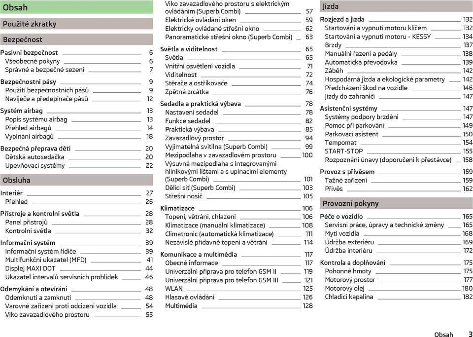 Panel přístrojů 28 Kontrolní světla 32 Informační systém 39 Informační systém řidiče 39 Multifunkční ukazatel (MFD) 41 Displej MAXI DOT 44 Ukazatel intervalů servisních prohlídek 46 Odemykání a