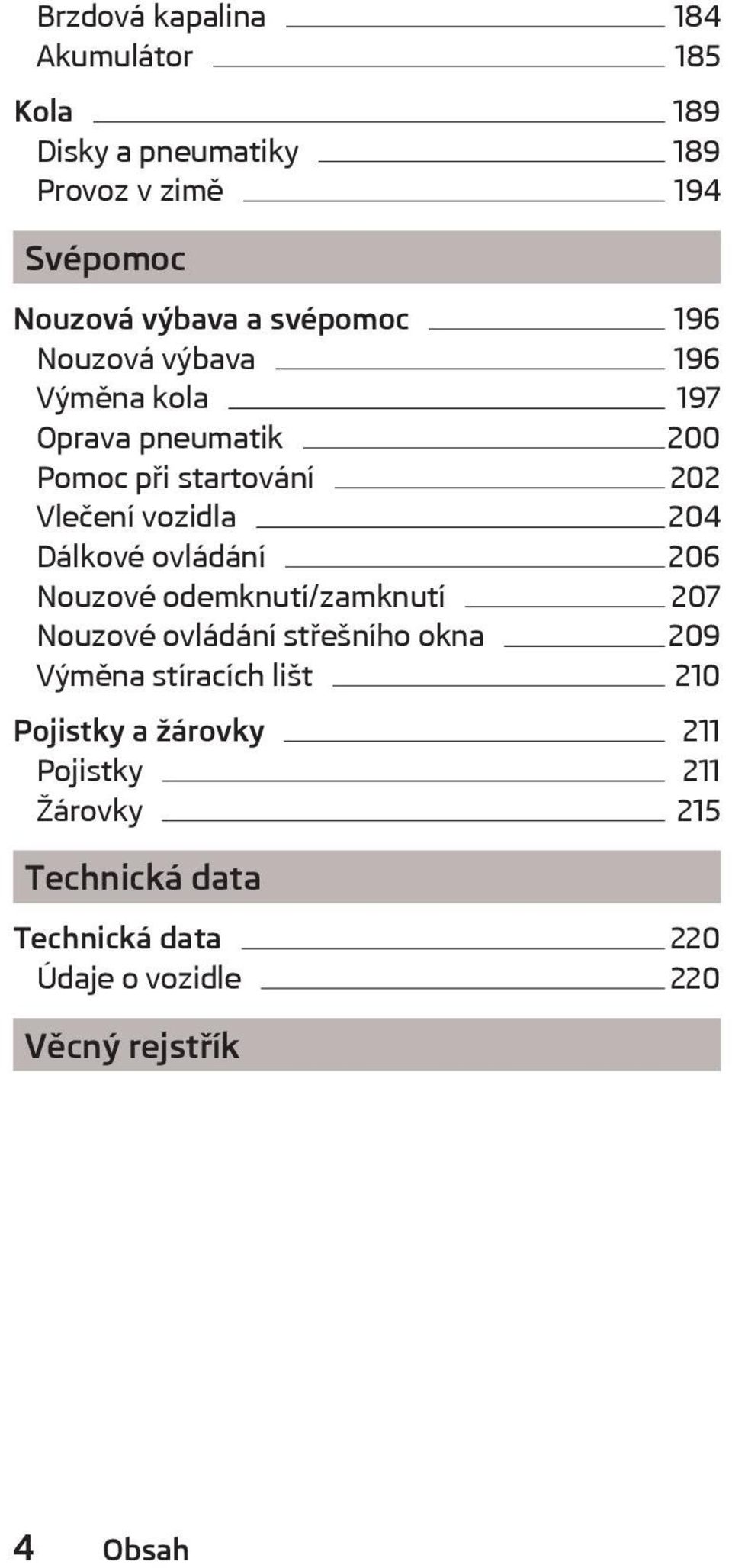 Dálkové ovládání 206 Nouzové odemknutí/zamknutí 207 Nouzové ovládání střešního okna 209 Výměna stíracích lišt 210