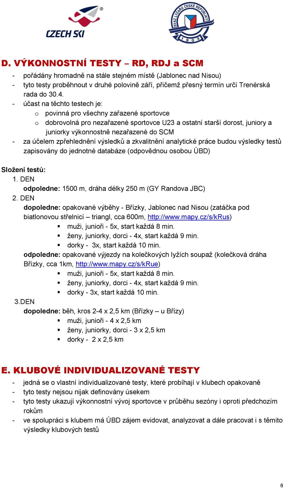 zpřehlednění výsledků a zkvalitnění analytické práce budou výsledky testů zapisovány do jednotné databáze (odpovědnou osobou ÚBD) Složení testů: 1.