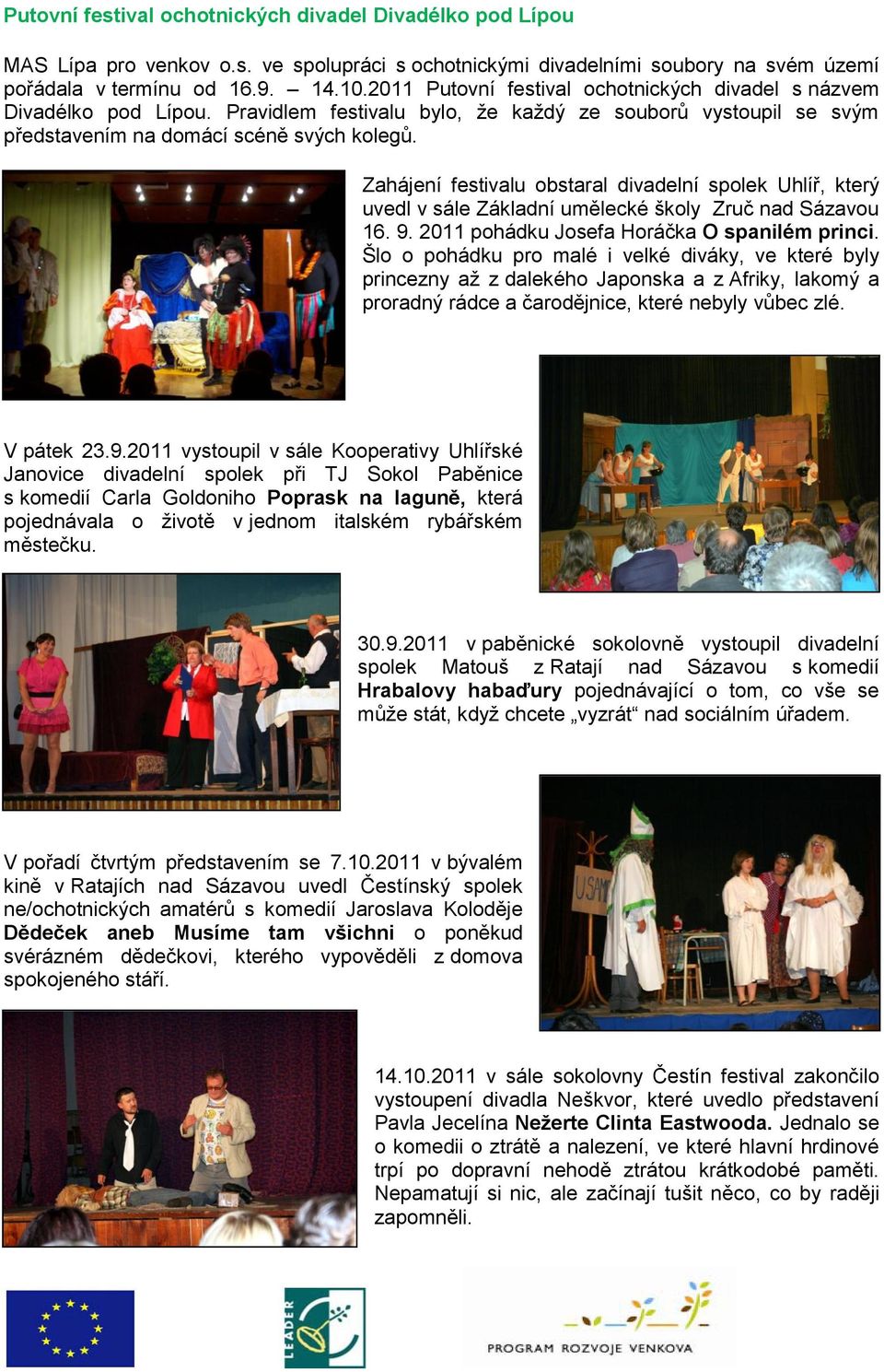 Zahájení festivalu obstaral divadelní spolek Uhlíř, který uvedl v sále Základní umělecké školy Zruč nad Sázavou 16. 9. 2011 pohádku Josefa Horáčka O spanilém princi.