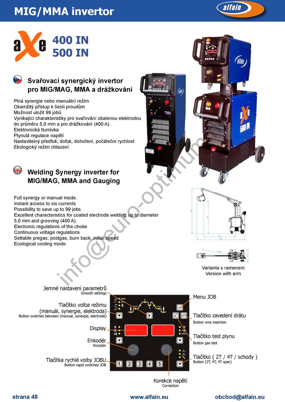 Elektronická tlumivka Plynulá regulace napětí Nastavitelný předfuk, dofuk, dohoření, počáteční rychlost Ekologický režim chlazení Welding Synergy inverter for MIG/MAG, MMA and Gauging Full synergy or