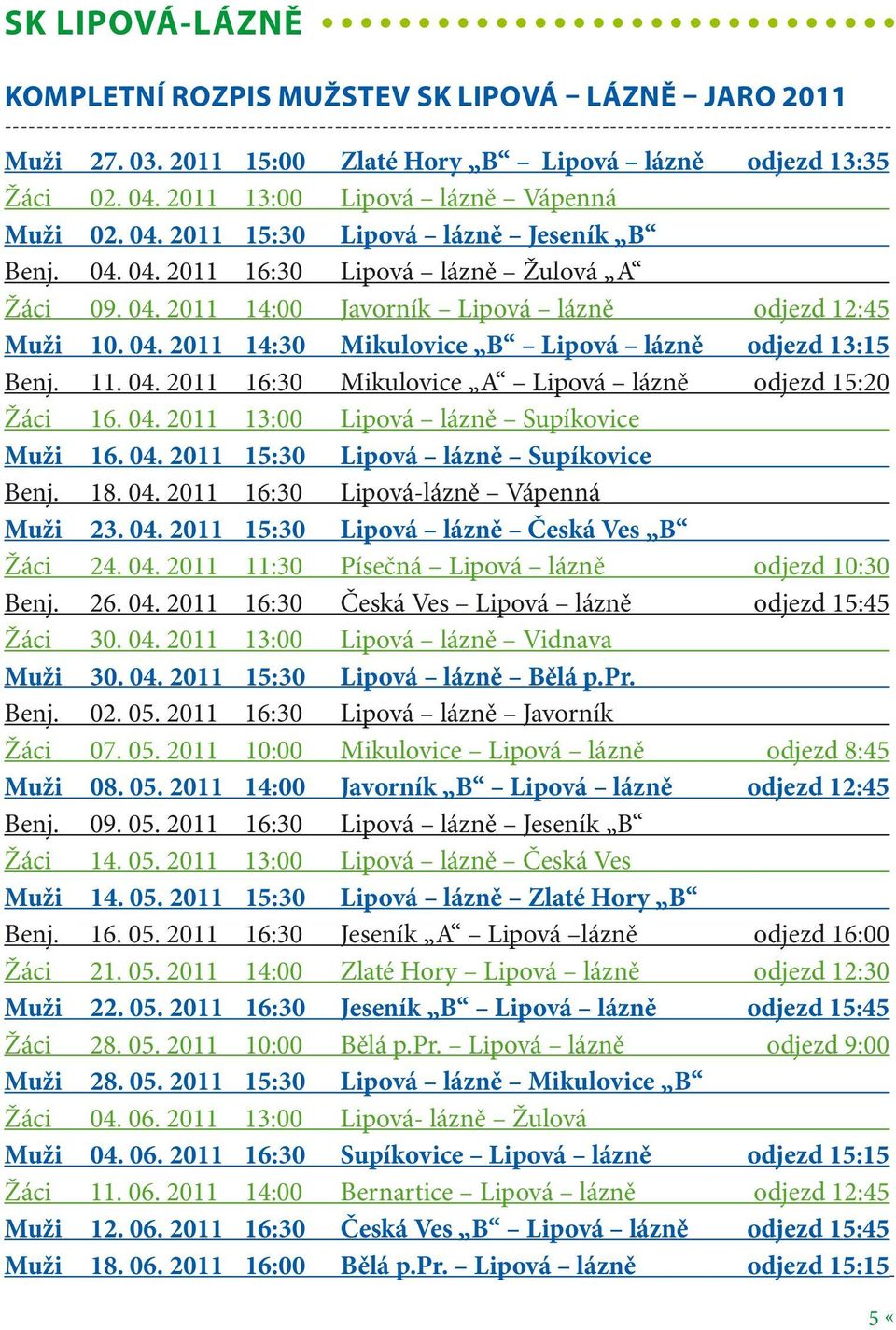 04. 2011 14:00 Javorník Lipová lázně odjezd 12:45 Muži 10. 04. 2011 14:30 Mikulovice B Lipová lázně odjezd 13:15 Benj. 11. 04. 2011 16:30 Mikulovice A Lipová lázně odjezd 15:20 Žáci 16. 04. 2011 13:00 Lipová lázně Supíkovice Muži 16.