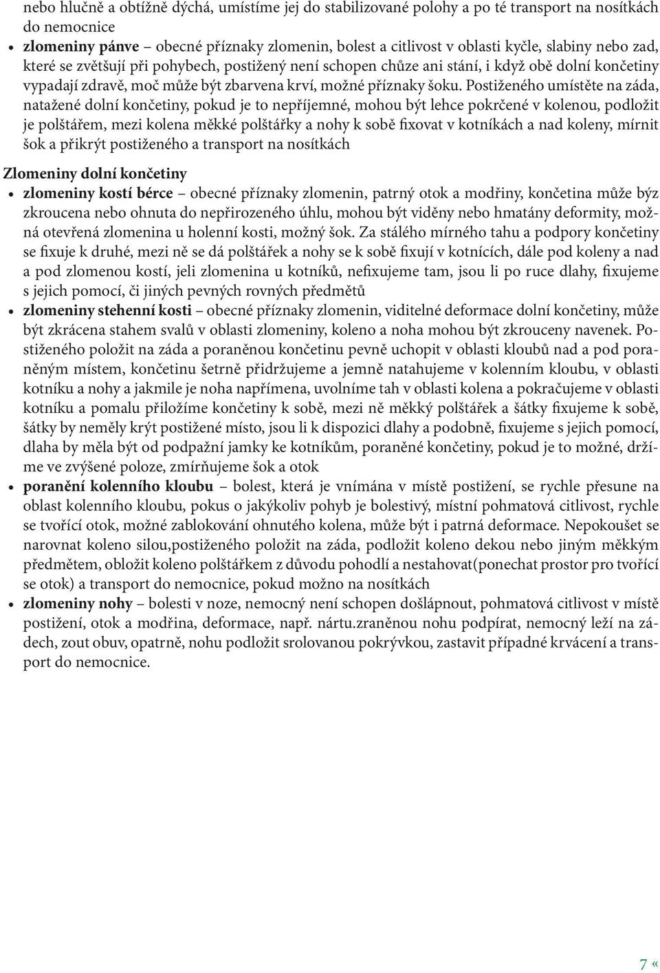 Postiženého umístěte na záda, natažené dolní končetiny, pokud je to nepříjemné, mohou být lehce pokrčené v kolenou, podložit je polštářem, mezi kolena měkké polštářky a nohy k sobě fixovat v