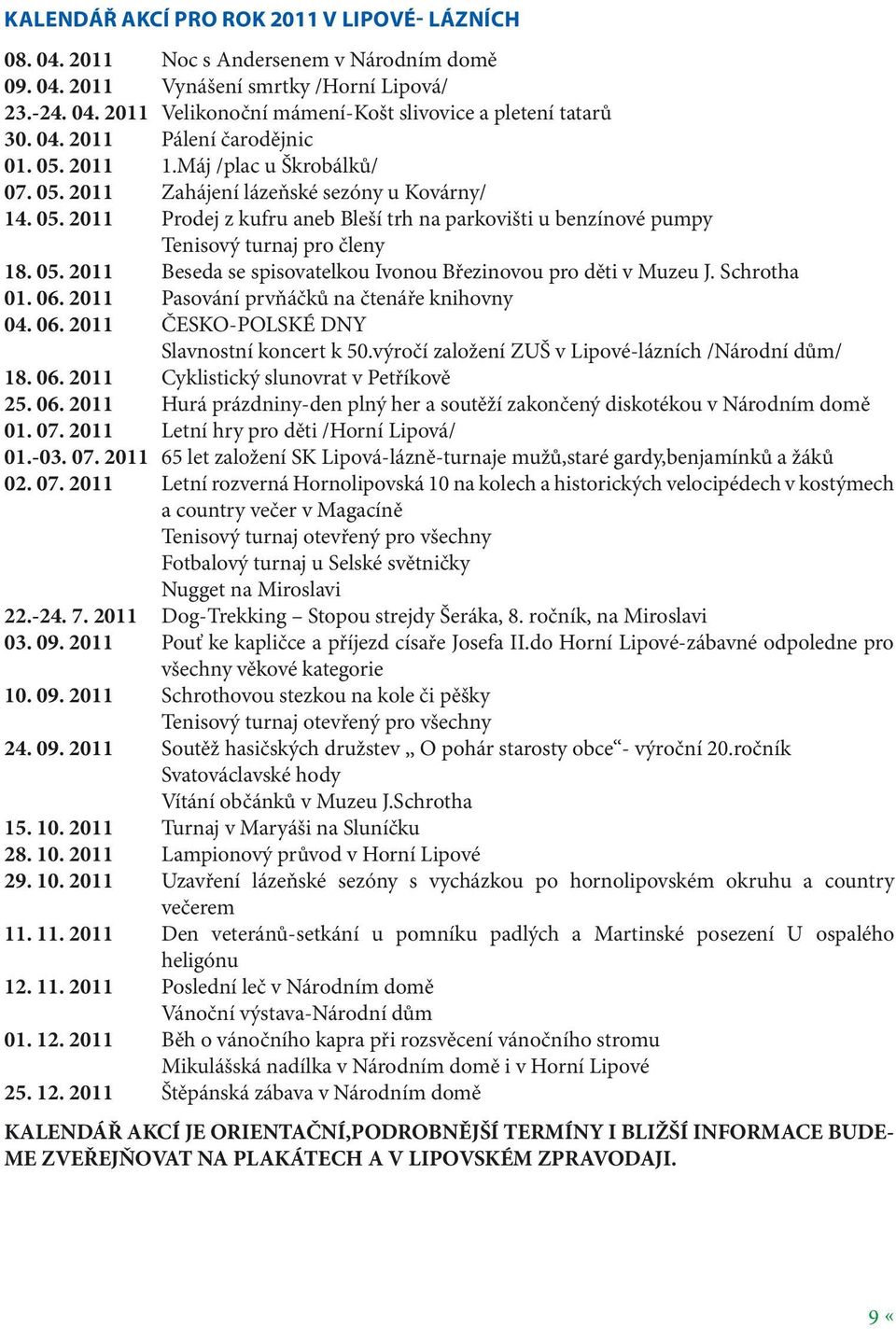 05. 2011 Beseda se spisovatelkou Ivonou Březinovou pro děti v Muzeu J. Schrotha 01. 06. 2011 Pasování prvňáčků na čtenáře knihovny 04. 06. 2011 ČESKO-POLSKÉ DNY Slavnostní koncert k 50.