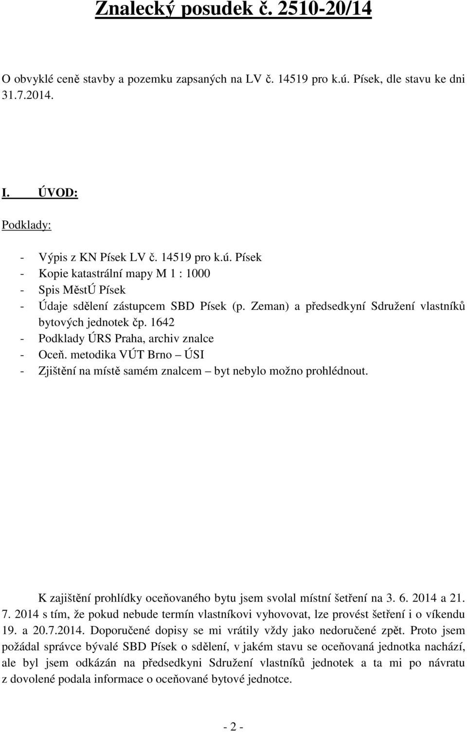 K zajištění prohlídky oceňovaného bytu jsem svolal místní šetření na 3. 6. 2014 a 21. 7. 2014 s tím, že pokud nebude termín vlastníkovi vyhovovat, lze provést šetření i o víkendu 19. a 20.7.2014. Doporučené dopisy se mi vrátily vždy jako nedoručené zpět.