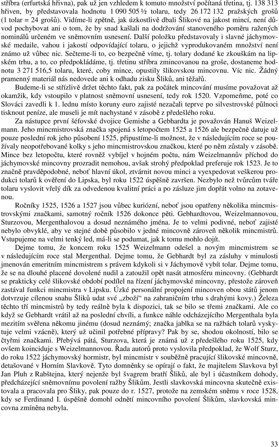 Vidíme-li zpětně, jak úzkostlivě dbali Šlikové na jakost mincí, není důvod pochybovat ani o tom, že by snad kašlali na dodržování stanoveného poměru ražených nominálů určeném ve sněmovním usnesení.