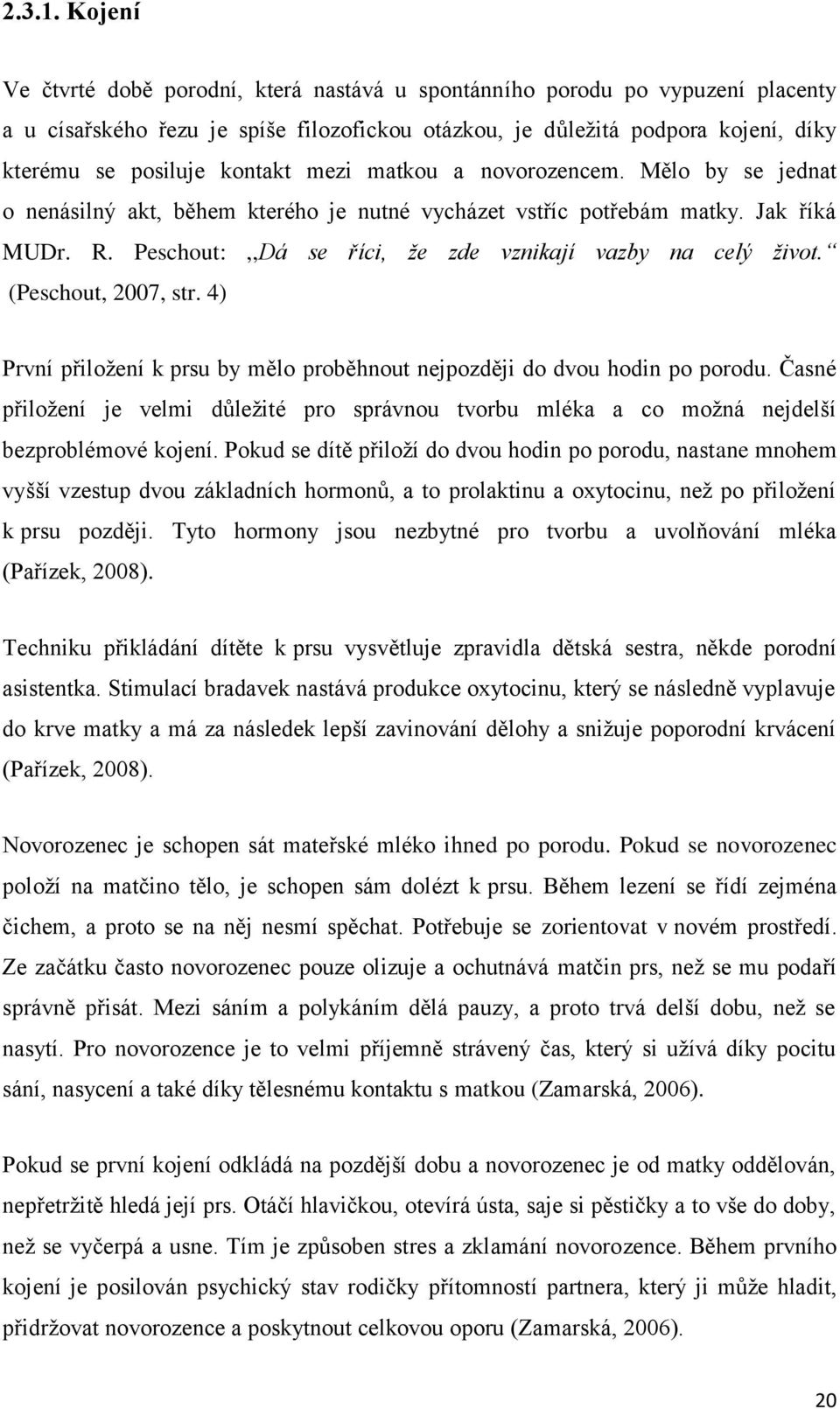 mezi matkou a novorozencem. Mělo by se jednat o nenásilný akt, během kterého je nutné vycházet vstříc potřebám matky. Jak říká MUDr. R. Peschout:,,Dá se říci, že zde vznikají vazby na celý život.