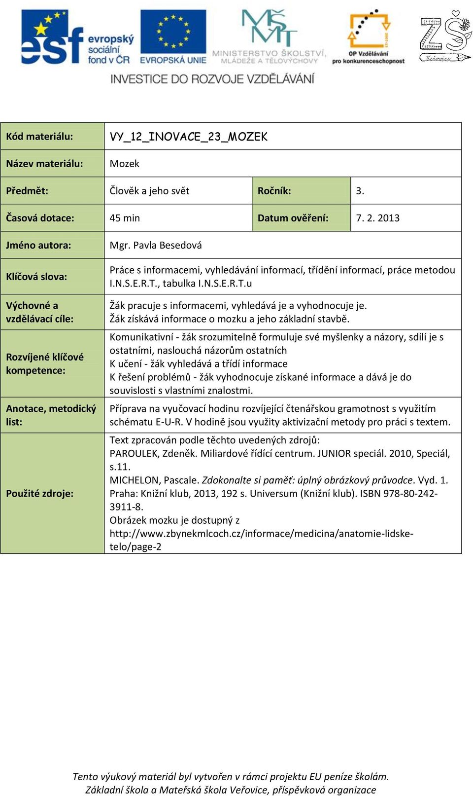 Pavla Besedová Práce s informacemi, vyhledávání informací, třídění informací, práce metodou I.N.S.E.R.T., tabulka I.N.S.E.R.T.u Žák pracuje s informacemi, vyhledává je a vyhodnocuje je.