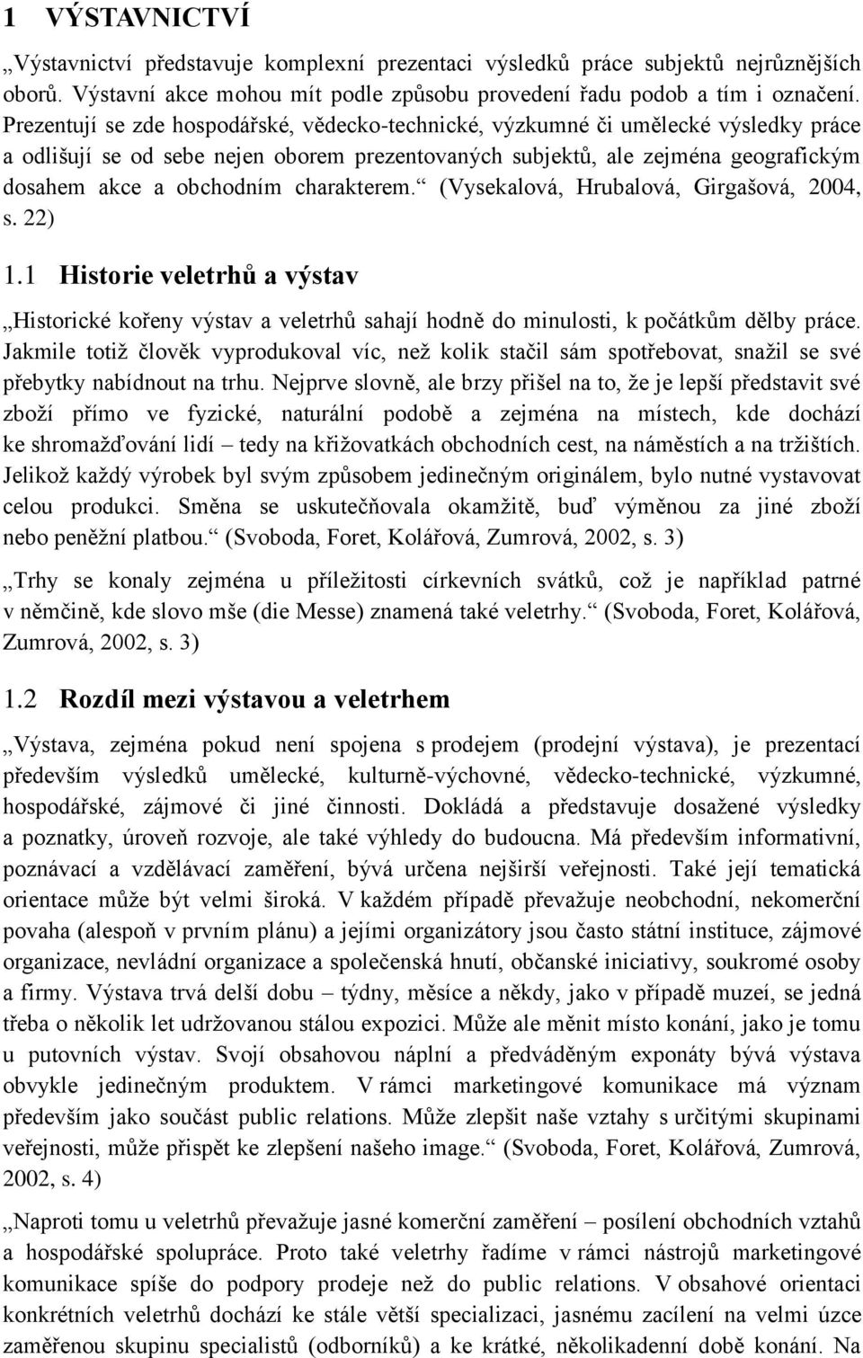 charakterem. (Vysekalová, Hrubalová, Girgašová, 2004, s. 22) 1.1 Historie veletrhů a výstav Historické kořeny výstav a veletrhů sahají hodně do minulosti, k počátkům dělby práce.