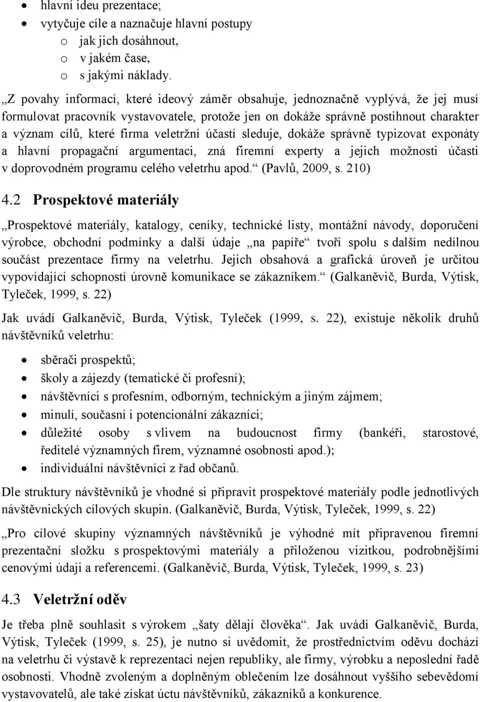 veletrţní účastí sleduje, dokáţe správně typizovat exponáty a hlavní propagační argumentaci, zná firemní experty a jejich moţnosti účasti v doprovodném programu celého veletrhu apod. (Pavlů, 2009, s.