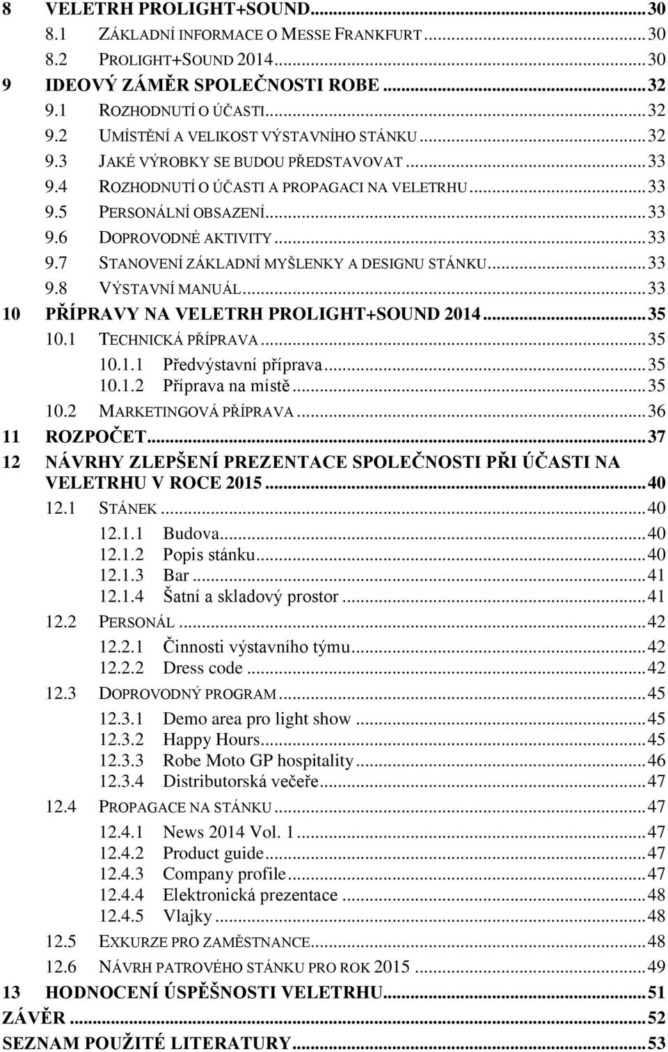 .. 33 9.8 VÝSTAVNÍ MANUÁL... 33 10 PŘÍPRAVY NA VELETRH PROLIGHT+SOUND 2014... 35 10.1 TECHNICKÁ PŘÍPRAVA... 35 10.1.1 Předvýstavní příprava... 35 10.1.2 Příprava na místě... 35 10.2 MARKETINGOVÁ PŘÍPRAVA.