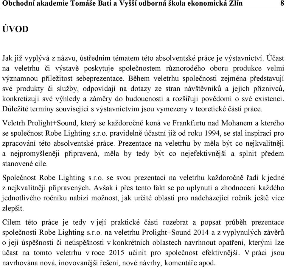 Během veletrhu společnosti zejména představují své produkty či sluţby, odpovídají na dotazy ze stran návštěvníků a jejich příznivců, konkretizují své výhledy a záměry do budoucnosti a rozšiřují