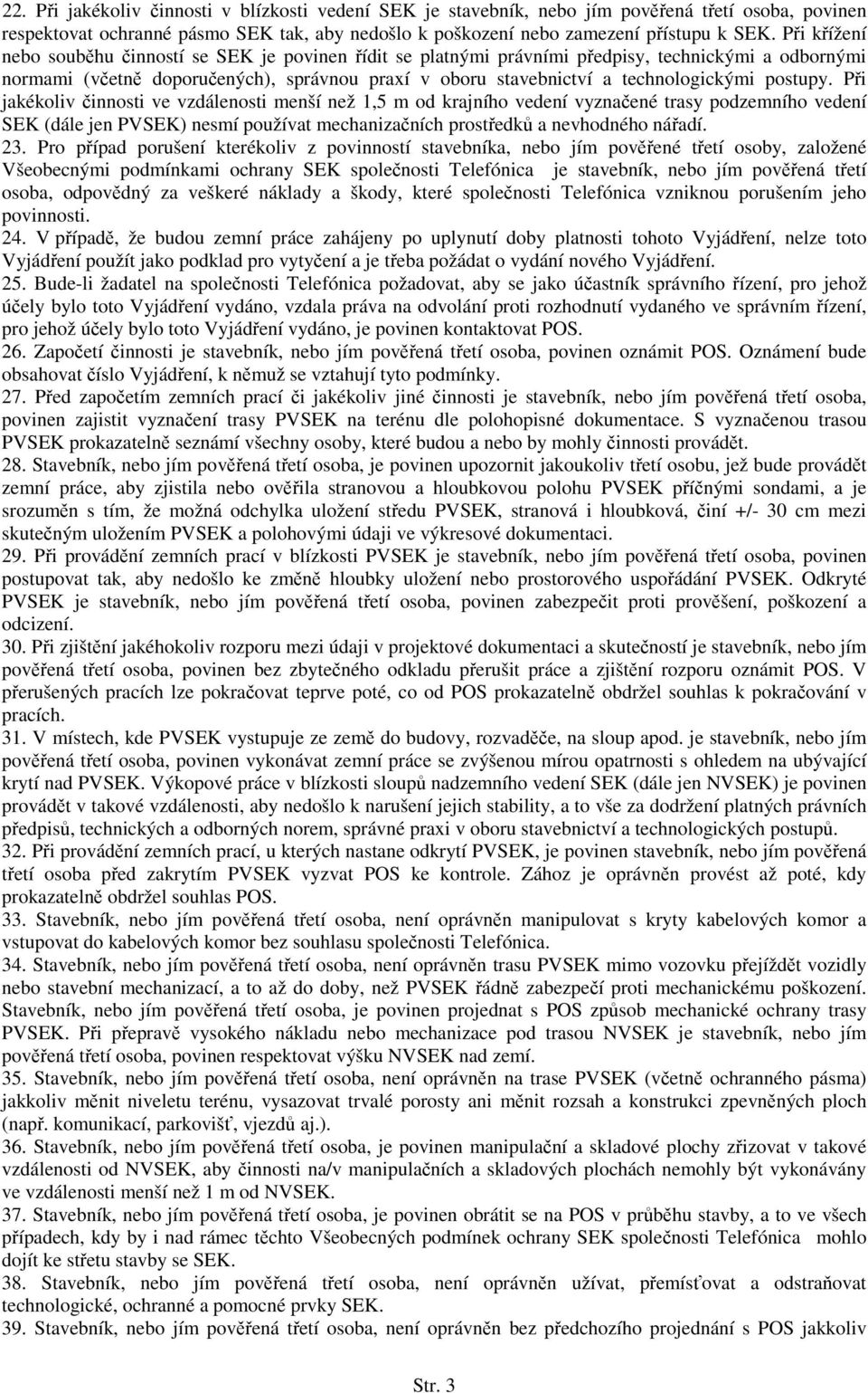 postupy. Při jakékoliv činnosti ve vzdálenosti menší než 1,5 m od krajního vedení vyznačené trasy podzemního vedení SEK (dále jen PVSEK) nesmí používat mechanizačních prostředků a nevhodného nářadí.