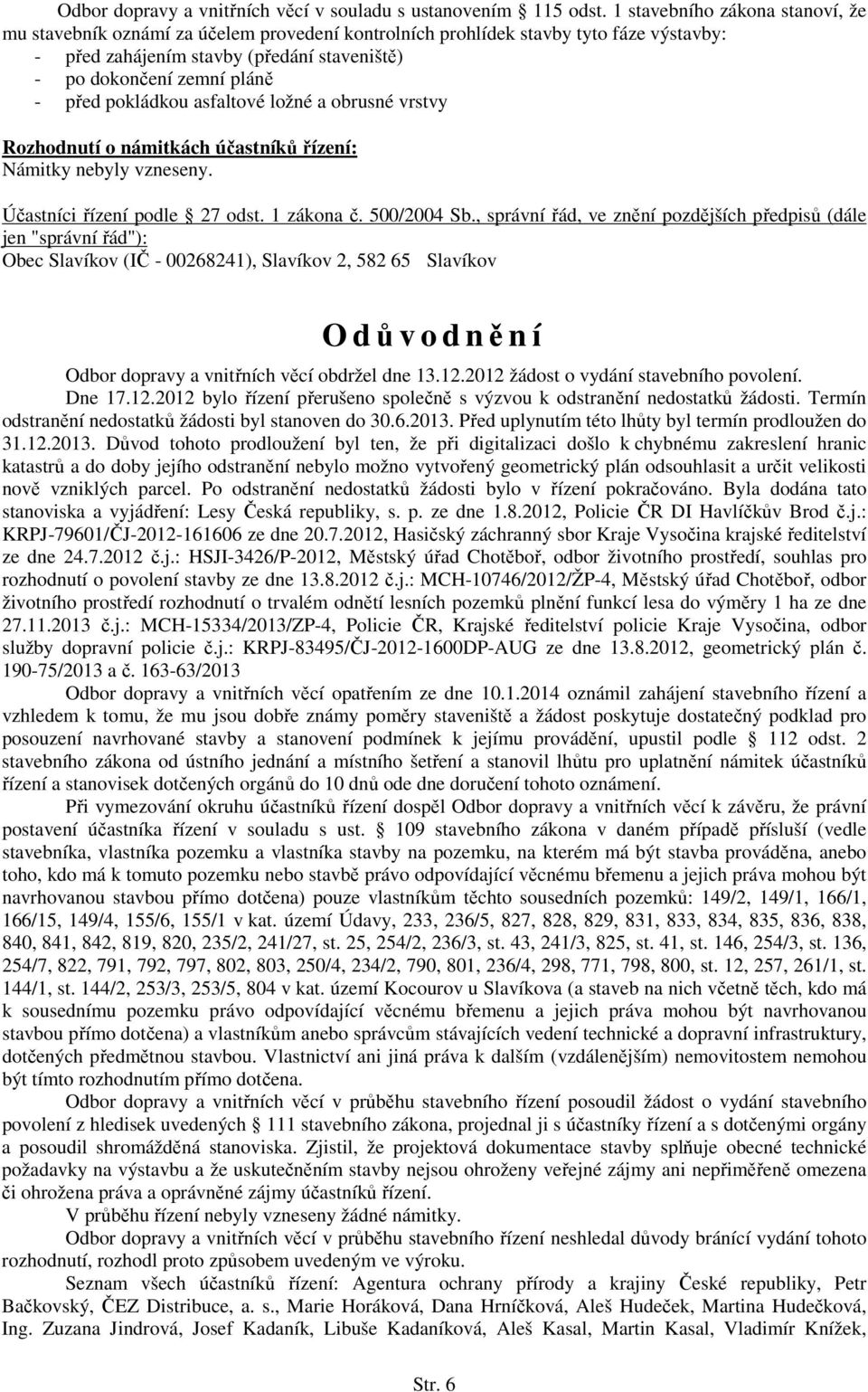 pokládkou asfaltové ložné a obrusné vrstvy Rozhodnutí o námitkách účastníků řízení: Námitky nebyly vzneseny. Účastníci řízení podle 27 odst. 1 zákona č. 500/2004 Sb.