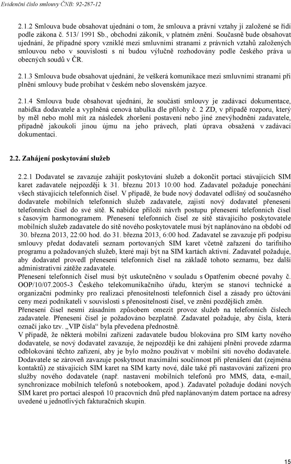 obecných soudů v ČR. 2.1.3 Smlouva bude obsahovat ujednání, že veškerá komunikace mezi smluvními stranami při plnění smlouvy bude probíhat v českém nebo slovenském jazyce. 2.1.4 Smlouva bude obsahovat ujednání, že součástí smlouvy je zadávací dokumentace, nabídka dodavatele a vyplněná cenová tabulka dle přílohy č.