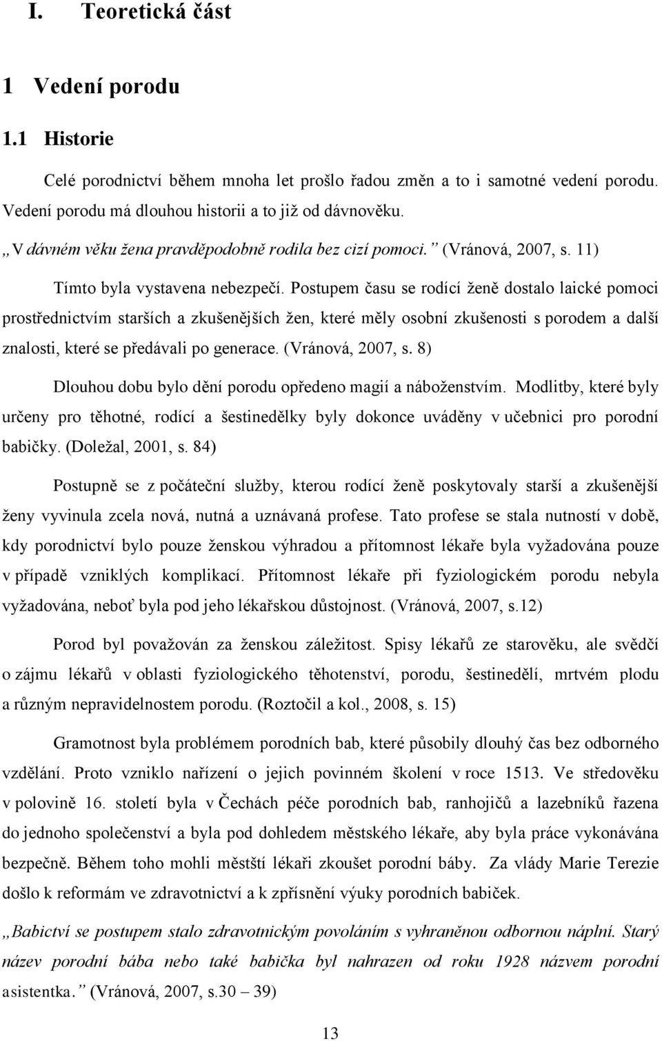 Postupem času se rodící ženě dostalo laické pomoci prostřednictvím starších a zkušenějších žen, které měly osobní zkušenosti s porodem a další znalosti, které se předávali po generace.