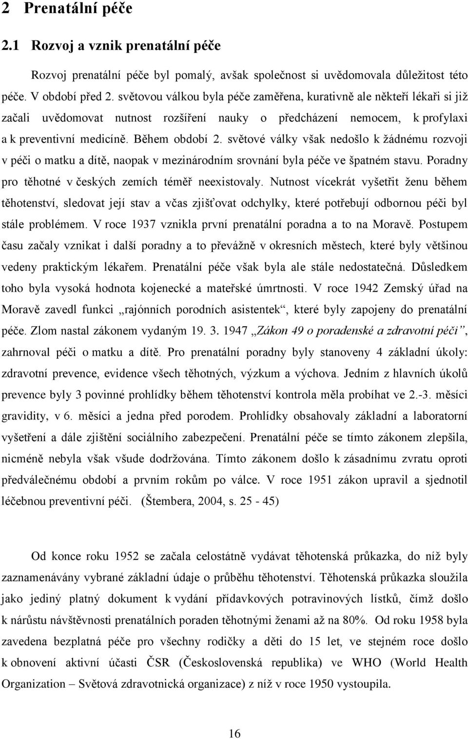 světové války však nedošlo k žádnému rozvoji v péči o matku a dítě, naopak v mezinárodním srovnání byla péče ve špatném stavu. Poradny pro těhotné v českých zemích téměř neexistovaly.