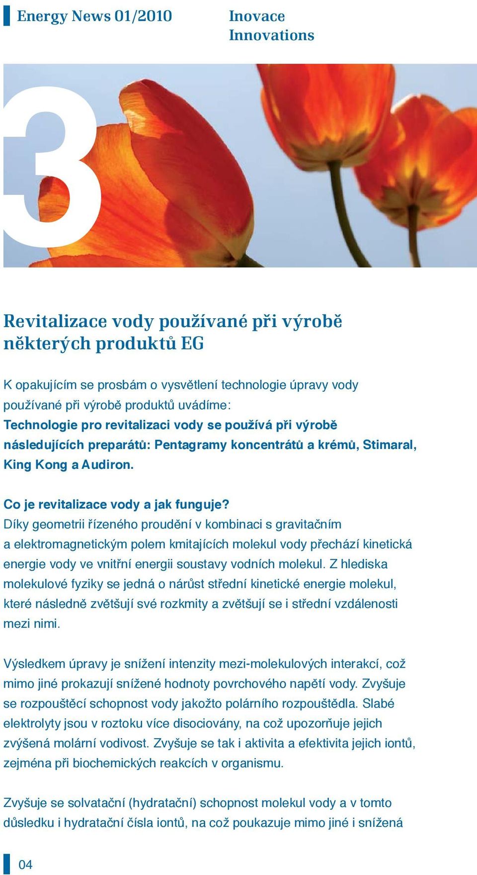 Díky geometrii řízeného proudění v kombinaci s gravitačním a elektromagnetickým polem kmitajících molekul vody přechází kinetická energie vody ve vnitřní energii soustavy vodních molekul.