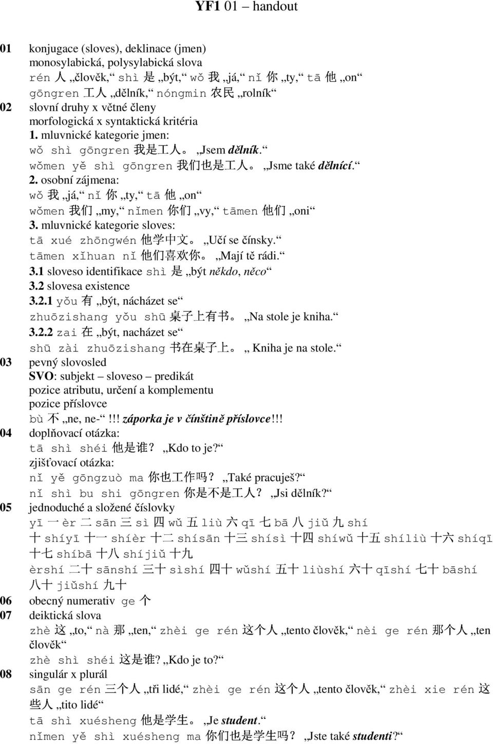 osobní zájmena: wǒ já, nǐ ty, tā on wǒmen 有 他 们 喜 是 欢 你 my, nǐmen vy, tāmen oni 3. mluvnické kategorie sloves: tā xué zhōngwén 在 桌 Učí se čínsky. tāmen xǐhuan nǐ 书 子 在 上 桌 有 子 书 Mají 上 tě rádi. 3.1 sloveso identifikace shì být někdo, něco 3.