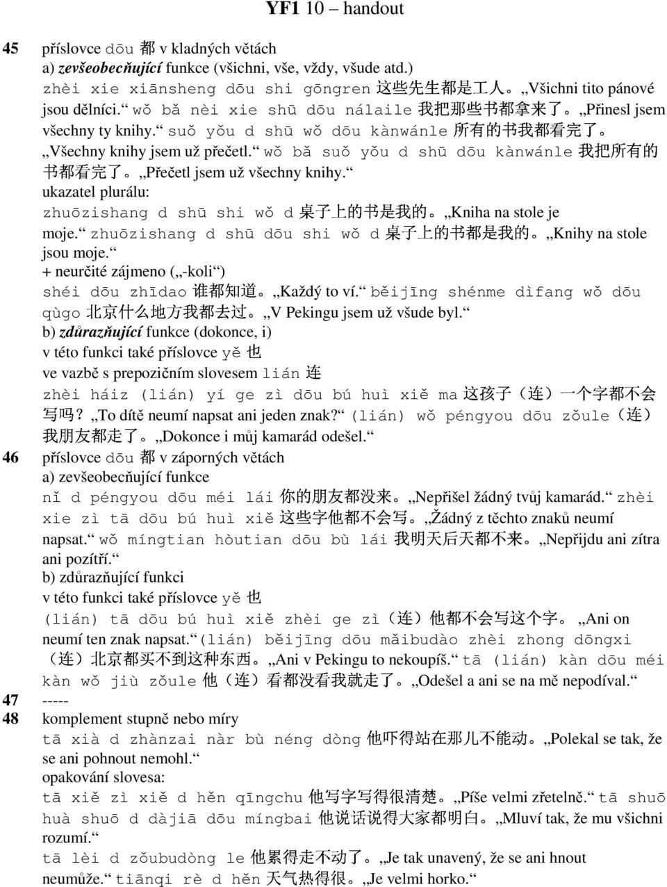 wǒ b nèi xie shū dōu nálaile 桌 我 子 的 上 的 书 都 是 我 的 jsem všechny ty knihy. suǒ yǒu d shū wǒ dōu kànwánle Všechny knihy jsem už přečetl. wǒ b suǒ yǒu d shū dōu kànwánle jsem už všechny knihy.