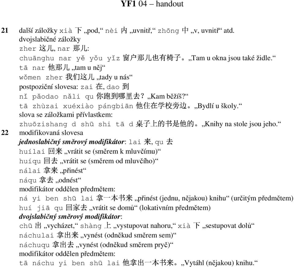 tā nar tam u něj 桌 住 子 在 学 校 旁 边 wǒmen zher tady u nás postpoziční slovesa: zai, dao 来 上 的 书 去 是 他 的 nǐ p odao n li qu běžíš? tā zhùzai xuéxiào pángbiān u školy.