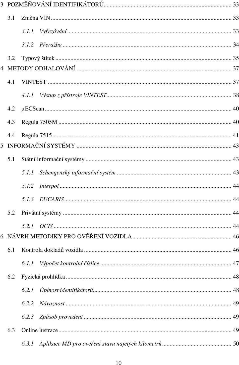 1.3 EUCARIS... 44 5.2 Privátní systémy... 44 5.2.1 OCIS... 44 6 NÁVRH METODIKY PRO OVĚŘENÍ VOZIDLA... 46 6.1 Kontrola dokladů vozidla... 46 6.1.1 Výpočet kontrolní číslice... 47 6.