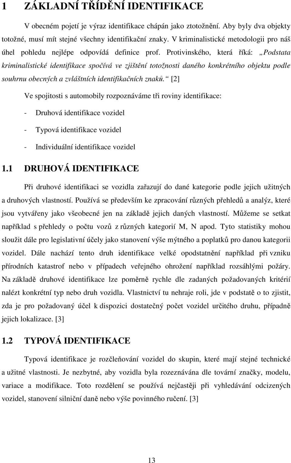 Protivinského, která říká: Podstata kriminalistické identifikace spočívá ve zjištění totožnosti daného konkrétního objektu podle souhrnu obecných a zvláštních identifikačních znaků.