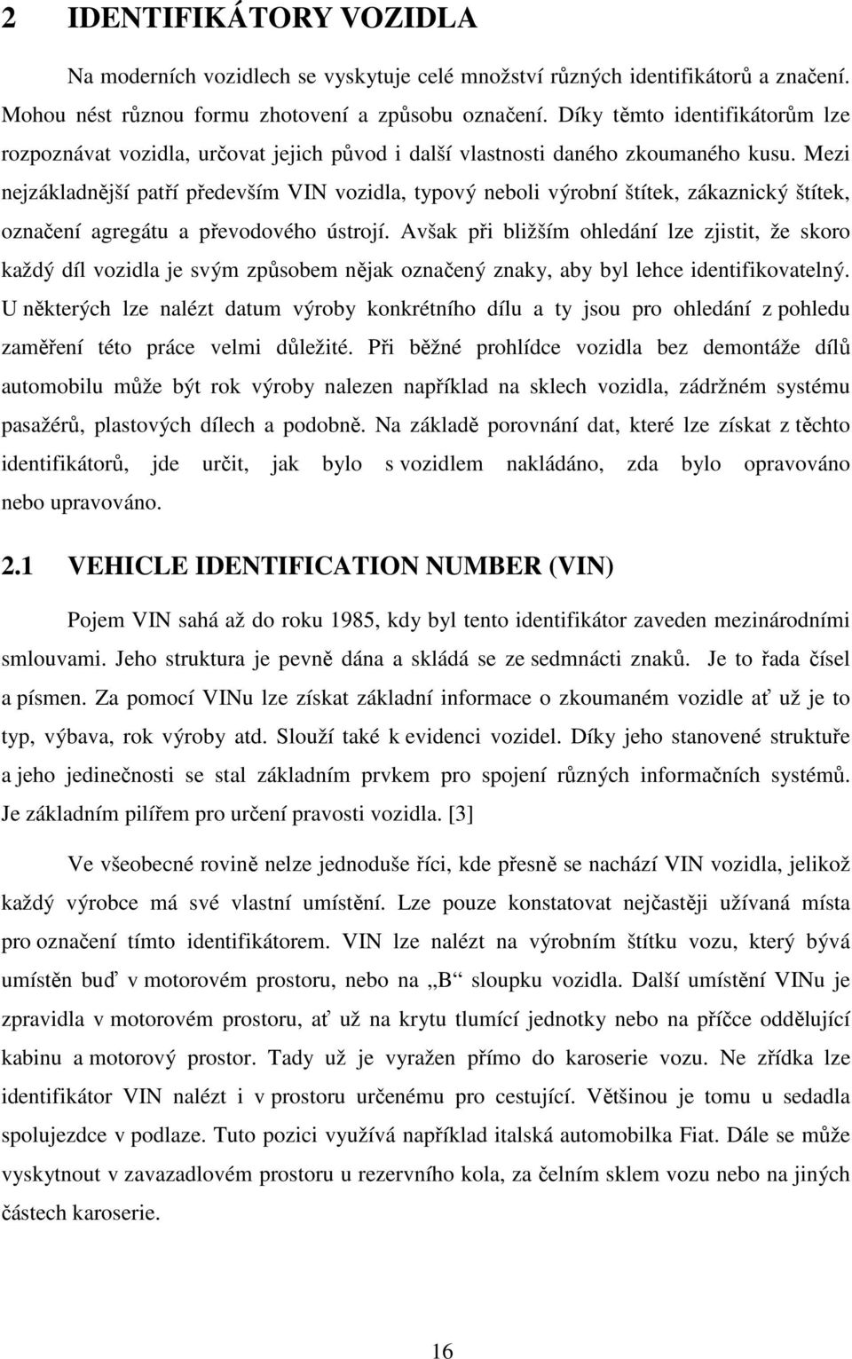 Mezi nejzákladnější patří především VIN vozidla, typový neboli výrobní štítek, zákaznický štítek, označení agregátu a převodového ústrojí.