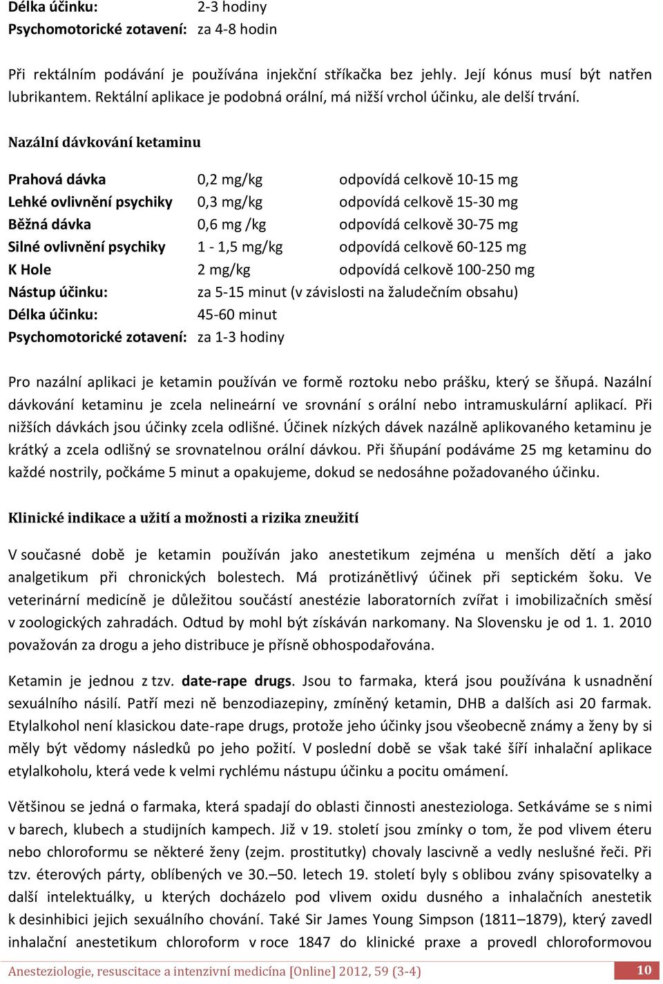 Nazální dávkování ketaminu Prahová dávka 0,2 mg/kg odpovídá celkově 10-15 mg Lehké ovlivnění psychiky 0,3 mg/kg odpovídá celkově 15-30 mg Běžná dávka 0,6 mg /kg odpovídá celkově 30-75 mg Silné